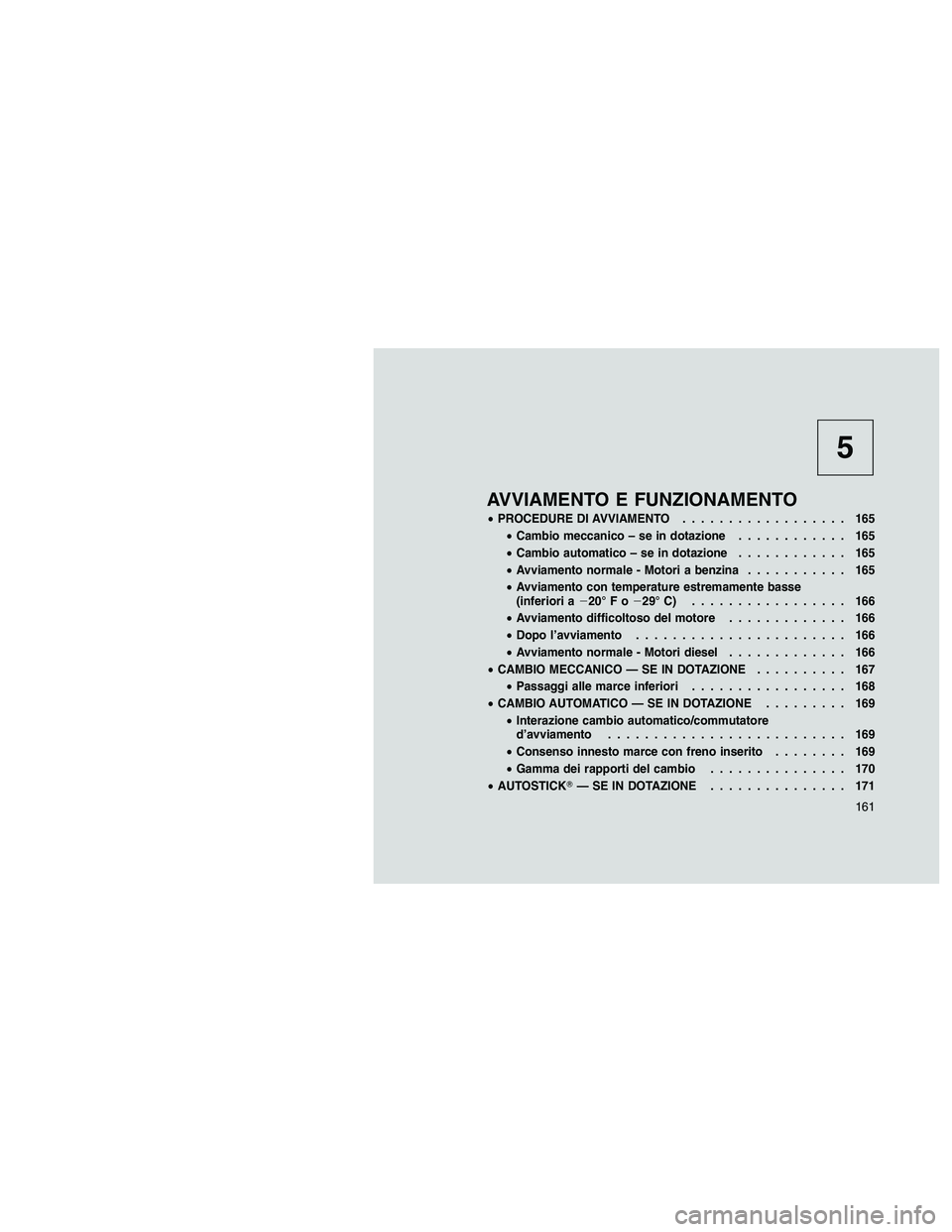 JEEP PATRIOT 2018  Libretto Uso Manutenzione (in Italian) 5
AVVIAMENTO E FUNZIONAMENTO
•PROCEDURE DI AVVIAMENTO.................. 165
•Cambio meccanico – se in dotazione............ 165
•Cambio automatico – se in dotazione............ 165
•Avviam