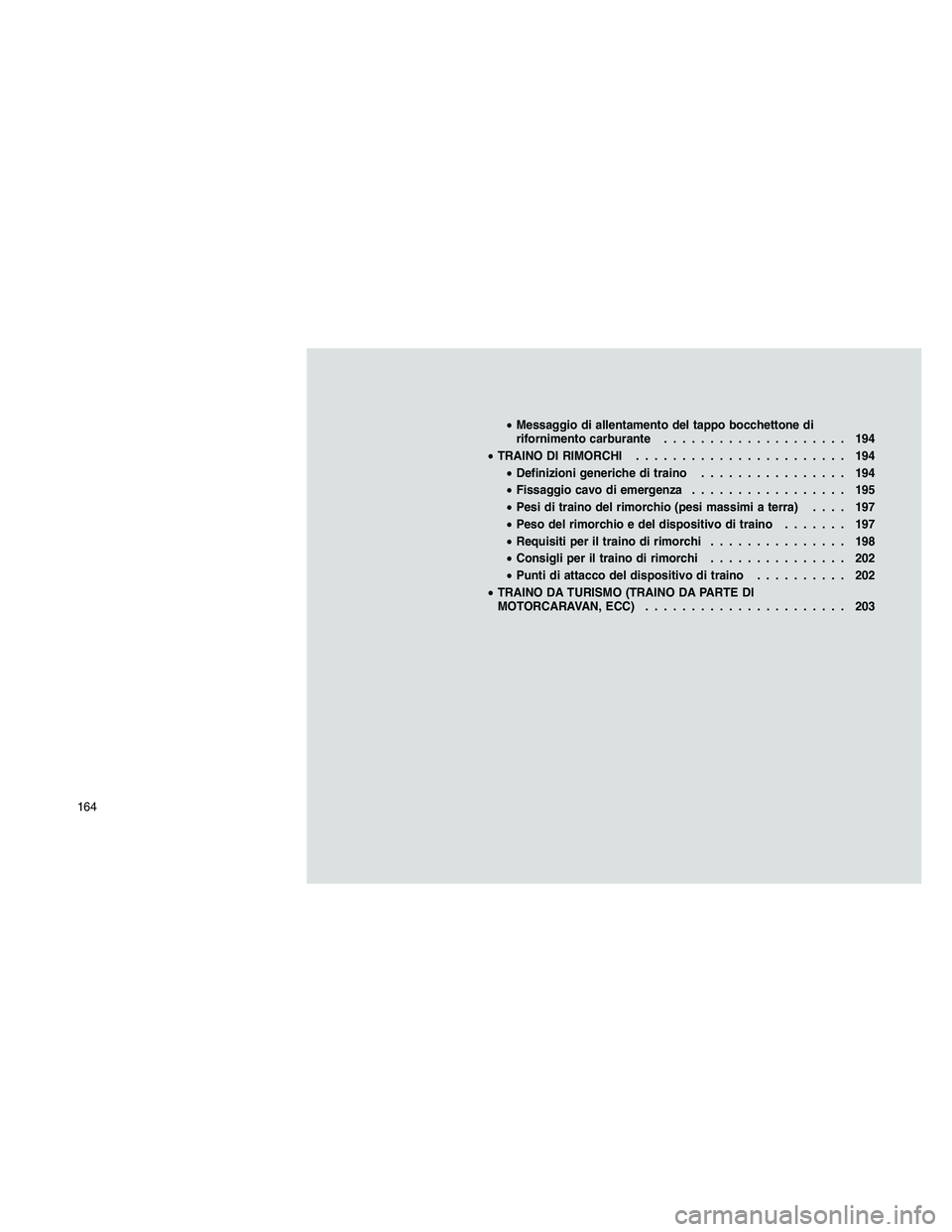 JEEP PATRIOT 2018  Libretto Uso Manutenzione (in Italian) •Messaggio di allentamento del tappo bocchettone di
rifornimento carburante.................... 194
•TRAINO DI RIMORCHI....................... 194
•Definizioni generiche di traino...............