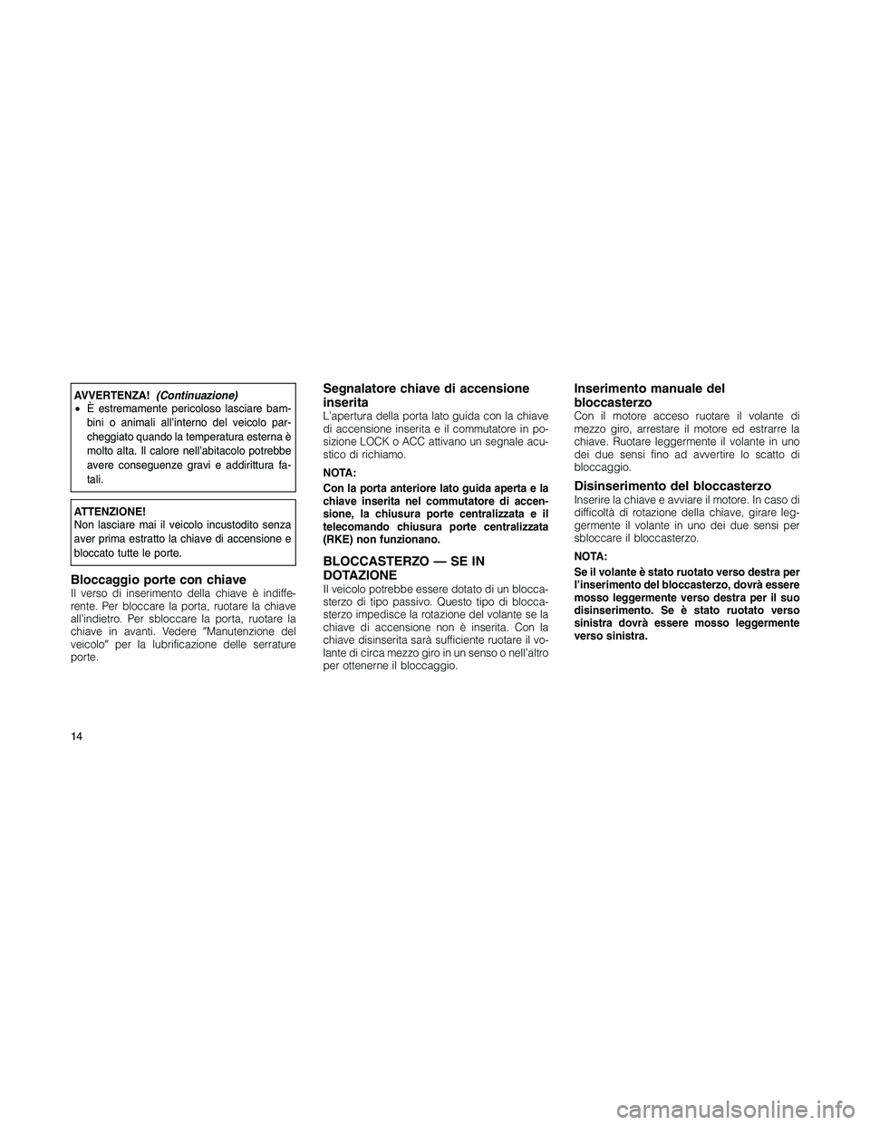 JEEP PATRIOT 2018 Libretto Uso Manutenzione (in Italian) AVVERTENZA!(Continuazione)
•È estremamente pericoloso lasciare bam-
bini o animali all’interno del veicolo par-
cheggiato quando la temperatura esterna è
molto alta. Il calore nell’abitacolo p JEEP PATRIOT 2018 Libretto Uso Manutenzione (in Italian) AVVERTENZA!(Continuazione)
•È estremamente pericoloso lasciare bam-
bini o animali all’interno del veicolo par-
cheggiato quando la temperatura esterna è
molto alta. Il calore nell’abitacolo p