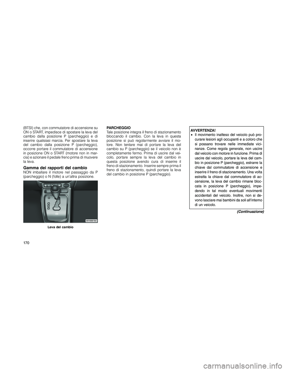JEEP PATRIOT 2018 Libretto Uso Manutenzione (in Italian) (BTSI) che, con commutatore di accensione su
ON o START, impedisce di spostare la leva del
cambio dalla posizione P (parcheggio) e di
inserire qualsiasi marcia. Per spostare la leva
del cambio dalla p JEEP PATRIOT 2018 Libretto Uso Manutenzione (in Italian) (BTSI) che, con commutatore di accensione su
ON o START, impedisce di spostare la leva del
cambio dalla posizione P (parcheggio) e di
inserire qualsiasi marcia. Per spostare la leva
del cambio dalla p