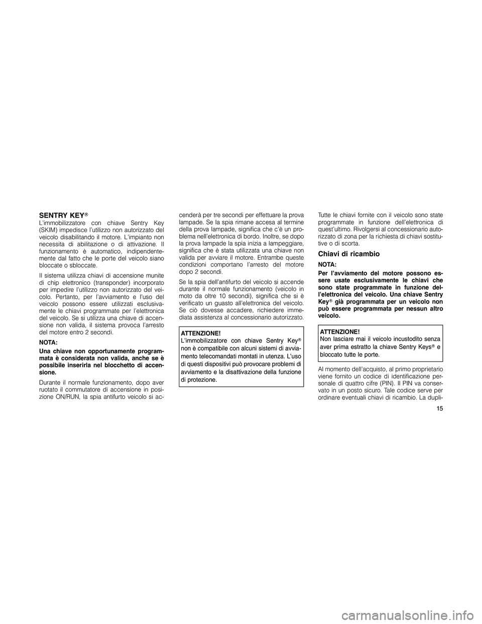 JEEP PATRIOT 2018 Libretto Uso Manutenzione (in Italian) SENTRY KEYL’immobilizzatore con chiave Sentry Key
(SKIM) impedisce l’utilizzo non autorizzato del
veicolo disabilitando il motore. L’impianto non
necessita di abilitazione o di attivazione. Il
JEEP PATRIOT 2018 Libretto Uso Manutenzione (in Italian) SENTRY KEYL’immobilizzatore con chiave Sentry Key
(SKIM) impedisce l’utilizzo non autorizzato del
veicolo disabilitando il motore. L’impianto non
necessita di abilitazione o di attivazione. Il