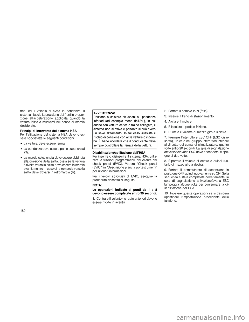 JEEP PATRIOT 2018 Libretto Uso Manutenzione (in Italian) freni ed il veicolo si avvia in pendenza. Il
sistema rilascia la pressione dei freni in propor-
zione all’accelerazione applicata quando la
vettura inizia a muoversi nel senso di marcia
desiderato.
JEEP PATRIOT 2018 Libretto Uso Manutenzione (in Italian) freni ed il veicolo si avvia in pendenza. Il
sistema rilascia la pressione dei freni in propor-
zione all’accelerazione applicata quando la
vettura inizia a muoversi nel senso di marcia
desiderato.