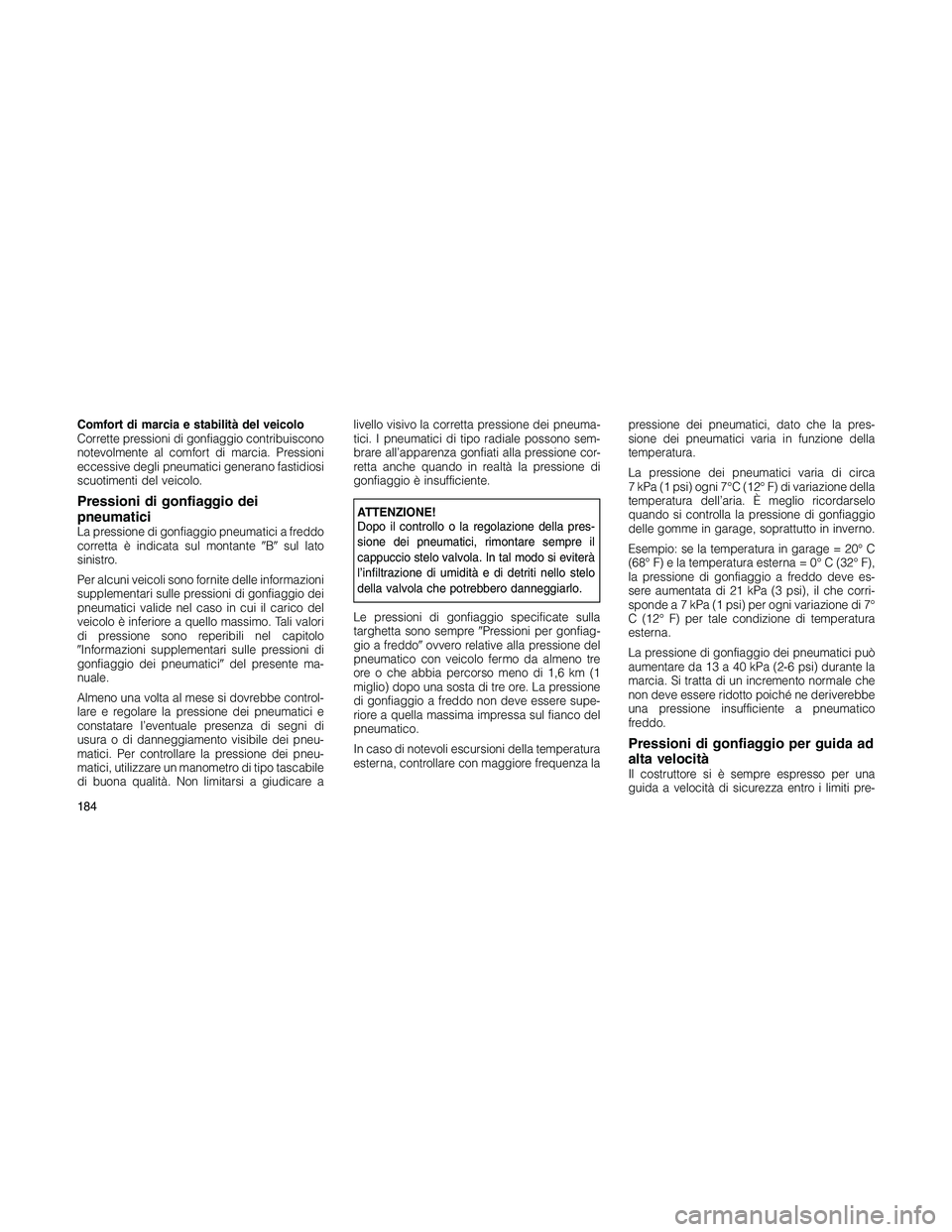 JEEP PATRIOT 2018 Libretto Uso Manutenzione (in Italian) Comfort di marcia e stabilità del veicolo
Corrette pressioni di gonfiaggio contribuiscono
notevolmente al comfort di marcia. Pressioni
eccessive degli pneumatici generano fastidiosi
scuotimenti del v JEEP PATRIOT 2018 Libretto Uso Manutenzione (in Italian) Comfort di marcia e stabilità del veicolo
Corrette pressioni di gonfiaggio contribuiscono
notevolmente al comfort di marcia. Pressioni
eccessive degli pneumatici generano fastidiosi
scuotimenti del v