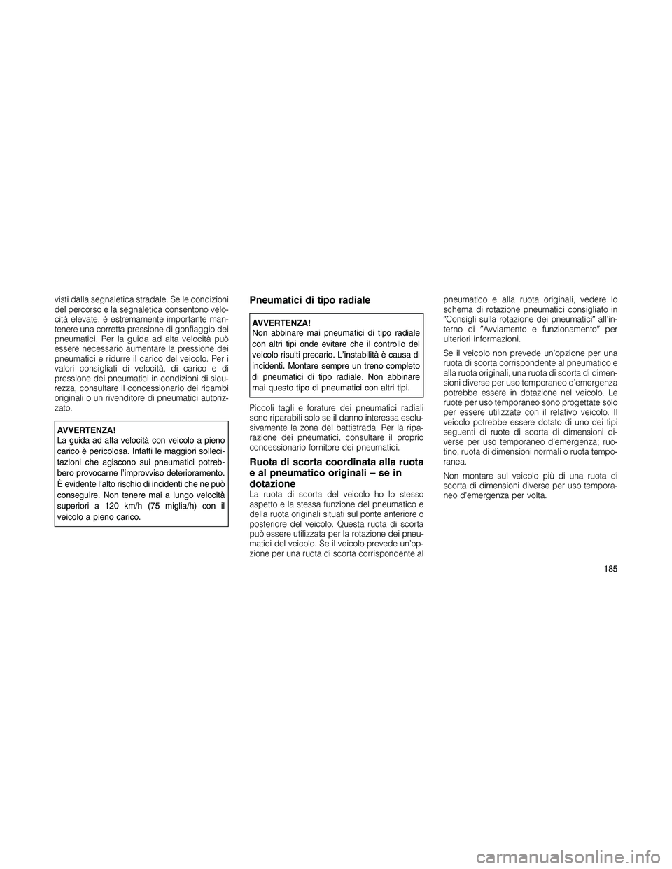 JEEP PATRIOT 2018 Libretto Uso Manutenzione (in Italian) visti dalla segnaletica stradale. Se le condizioni
del percorso e la segnaletica consentono velo-
cità elevate, è estremamente importante man-
tenere una corretta pressione di gonfiaggio dei
pneumat JEEP PATRIOT 2018 Libretto Uso Manutenzione (in Italian) visti dalla segnaletica stradale. Se le condizioni
del percorso e la segnaletica consentono velo-
cità elevate, è estremamente importante man-
tenere una corretta pressione di gonfiaggio dei
pneumat
