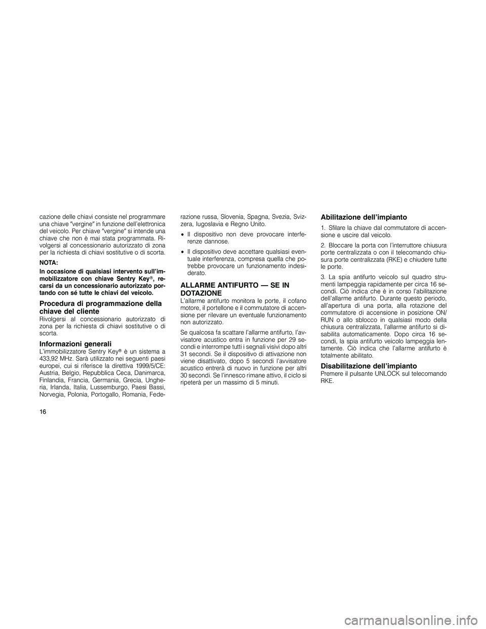 JEEP PATRIOT 2018 Libretto Uso Manutenzione (in Italian) cazione delle chiavi consiste nel programmare
una chiaveverginein funzione dell’elettronica
del veicolo. Per chiaveverginesi intende una
chiave che non è mai stata programmata. Ri-
volgersi al JEEP PATRIOT 2018 Libretto Uso Manutenzione (in Italian) cazione delle chiavi consiste nel programmare
una chiaveverginein funzione dell’elettronica
del veicolo. Per chiaveverginesi intende una
chiave che non è mai stata programmata. Ri-
volgersi al