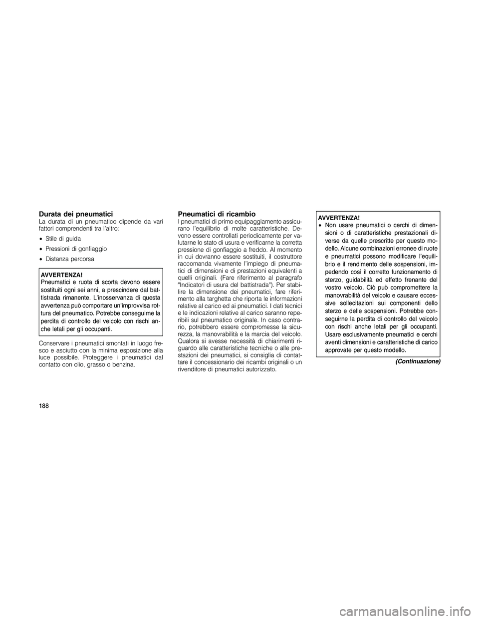 JEEP PATRIOT 2018 Libretto Uso Manutenzione (in Italian) Durata dei pneumaticiLa durata di un pneumatico dipende da vari
fattori comprendenti tra l’altro:
•Stile di guida
•Pressioni di gonfiaggio
•Distanza percorsa
AVVERTENZA!
Pneumatici e ruota di JEEP PATRIOT 2018 Libretto Uso Manutenzione (in Italian) Durata dei pneumaticiLa durata di un pneumatico dipende da vari
fattori comprendenti tra l’altro:
•Stile di guida
•Pressioni di gonfiaggio
•Distanza percorsa
AVVERTENZA!
Pneumatici e ruota di