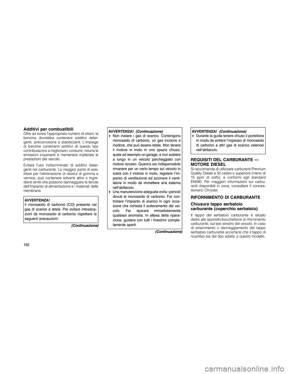 JEEP PATRIOT 2018 Libretto Uso Manutenzione (in Italian) Additivi per combustibiliOltre ad avere l’appropriato numero di ottani, la
benzina dovrebbe contenere additivi deter-
genti, anticorrosione e stabilizzanti. L’impiego
di benzine contenenti additiv JEEP PATRIOT 2018 Libretto Uso Manutenzione (in Italian) Additivi per combustibiliOltre ad avere l’appropriato numero di ottani, la
benzina dovrebbe contenere additivi deter-
genti, anticorrosione e stabilizzanti. L’impiego
di benzine contenenti additiv