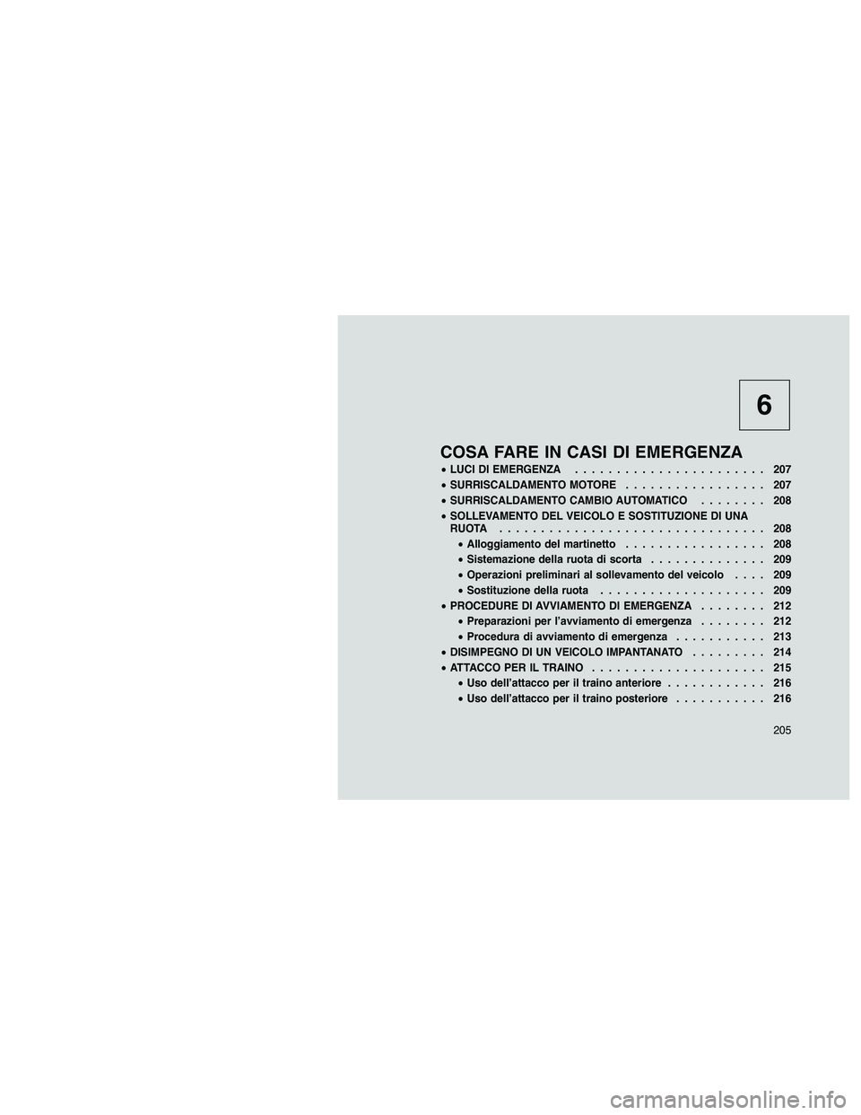 JEEP PATRIOT 2018  Libretto Uso Manutenzione (in Italian) 6
COSA FARE IN CASI DI EMERGENZA
•LUCI DI EMERGENZA....................... 207
•SURRISCALDAMENTO MOTORE................. 207
•SURRISCALDAMENTO CAMBIO AUTOMATICO........ 208
•SOLLEVAMENTO DEL V