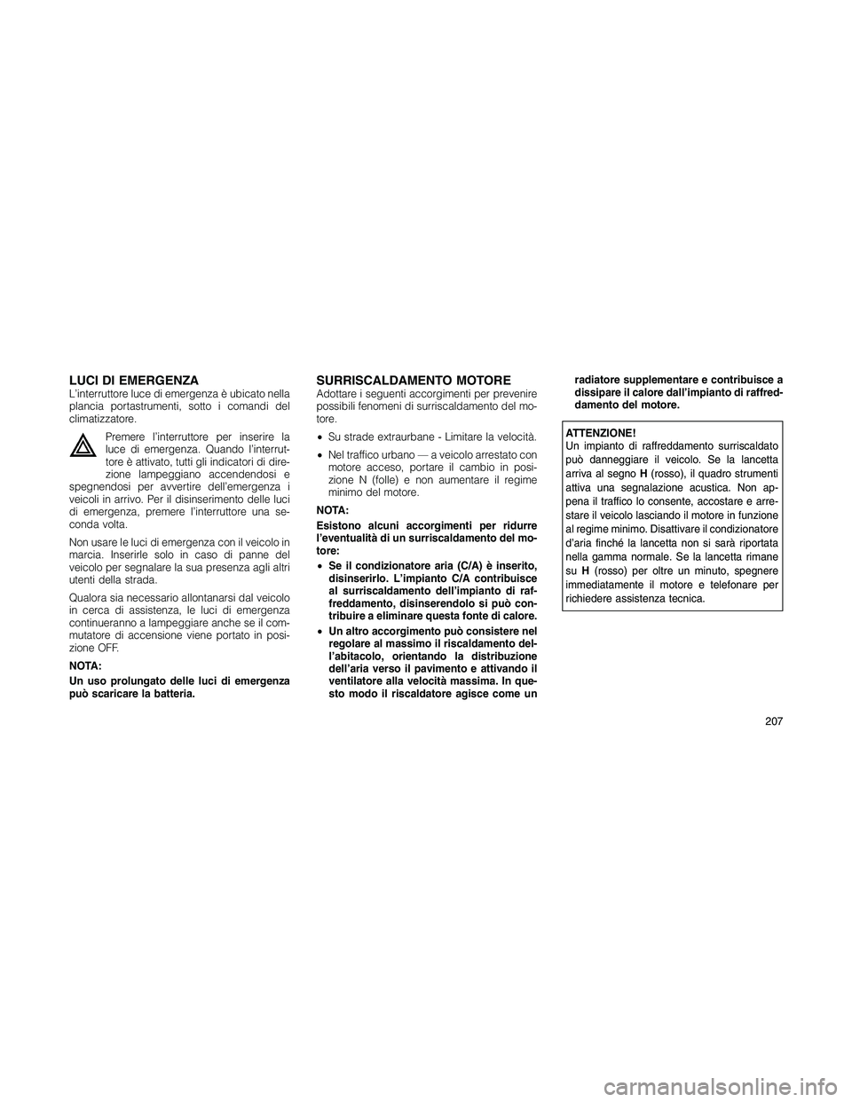JEEP PATRIOT 2018 Libretto Uso Manutenzione (in Italian) LUCI DI EMERGENZAL’interruttore luce di emergenza è ubicato nella
plancia portastrumenti, sotto i comandi del
climatizzatore.
Premere l’interruttore per inserire la
luce di emergenza. Quando l’ JEEP PATRIOT 2018 Libretto Uso Manutenzione (in Italian) LUCI DI EMERGENZAL’interruttore luce di emergenza è ubicato nella
plancia portastrumenti, sotto i comandi del
climatizzatore.
Premere l’interruttore per inserire la
luce di emergenza. Quando l’