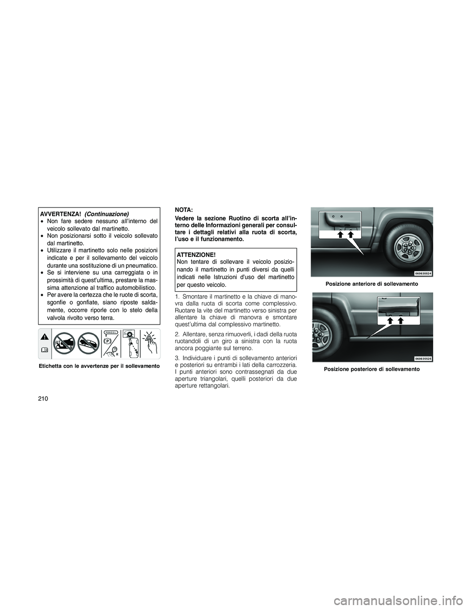 JEEP PATRIOT 2018 Libretto Uso Manutenzione (in Italian) AVVERTENZA!(Continuazione)
•Non fare sedere nessuno all’interno del
veicolo sollevato dal martinetto.
•Non posizionarsi sotto il veicolo sollevato
dal martinetto.
•Utilizzare il martinetto sol JEEP PATRIOT 2018 Libretto Uso Manutenzione (in Italian) AVVERTENZA!(Continuazione)
•Non fare sedere nessuno all’interno del
veicolo sollevato dal martinetto.
•Non posizionarsi sotto il veicolo sollevato
dal martinetto.
•Utilizzare il martinetto sol