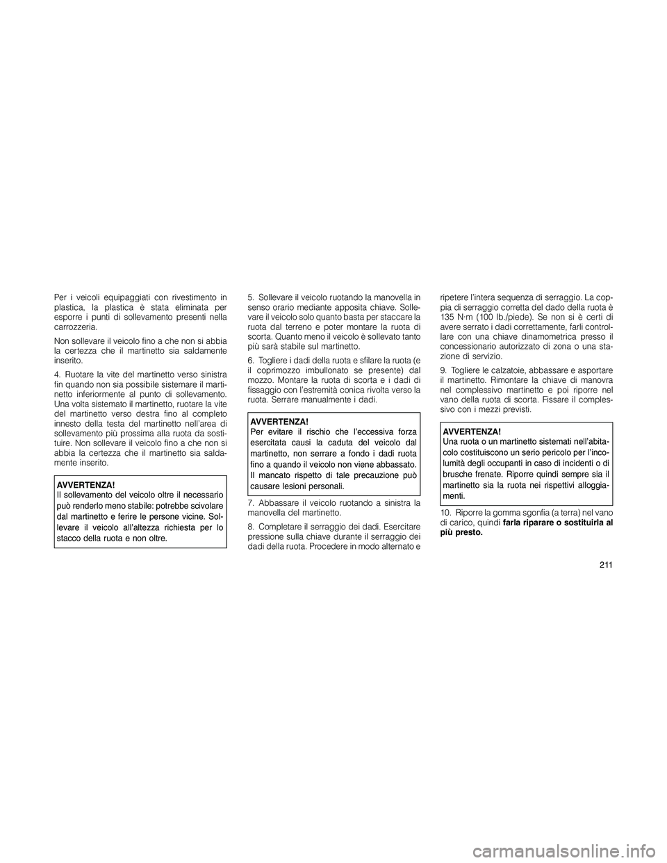 JEEP PATRIOT 2018 Libretto Uso Manutenzione (in Italian) Per i veicoli equipaggiati con rivestimento in
plastica, la plastica è stata eliminata per
esporre i punti di sollevamento presenti nella
carrozzeria.
Non sollevare il veicolo fino a che non si abbia JEEP PATRIOT 2018 Libretto Uso Manutenzione (in Italian) Per i veicoli equipaggiati con rivestimento in
plastica, la plastica è stata eliminata per
esporre i punti di sollevamento presenti nella
carrozzeria.
Non sollevare il veicolo fino a che non si abbia