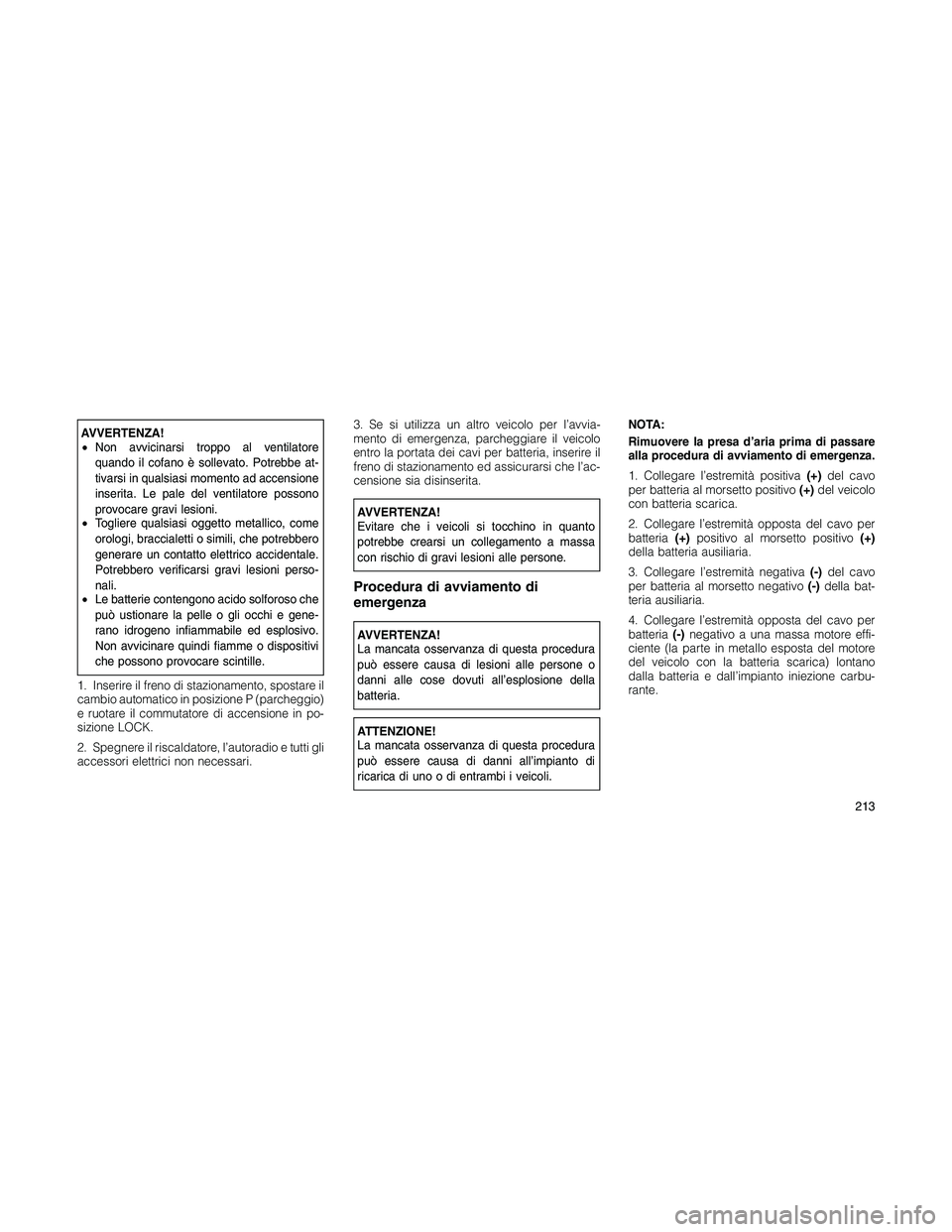 JEEP PATRIOT 2018 Libretto Uso Manutenzione (in Italian) AVVERTENZA!
•Non avvicinarsi troppo al ventilatore
quando il cofano è sollevato. Potrebbe at-
tivarsi in qualsiasi momento ad accensione
inserita. Le pale del ventilatore possono
provocare gravi le JEEP PATRIOT 2018 Libretto Uso Manutenzione (in Italian) AVVERTENZA!
•Non avvicinarsi troppo al ventilatore
quando il cofano è sollevato. Potrebbe at-
tivarsi in qualsiasi momento ad accensione
inserita. Le pale del ventilatore possono
provocare gravi le