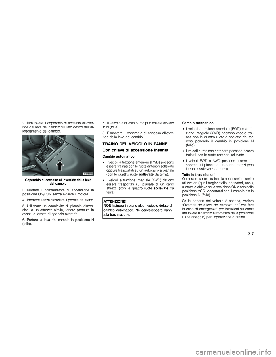 JEEP PATRIOT 2018 Libretto Uso Manutenzione (in Italian) 2. Rimuovere il coperchio di accesso all’over-
ride del leva del cambio sul lato destro dell’al-
loggiamento del cambio.
3. Ruotare il commutatore di accensione in
posizione ON/RUN senza avviare i JEEP PATRIOT 2018 Libretto Uso Manutenzione (in Italian) 2. Rimuovere il coperchio di accesso all’over-
ride del leva del cambio sul lato destro dell’al-
loggiamento del cambio.
3. Ruotare il commutatore di accensione in
posizione ON/RUN senza avviare i