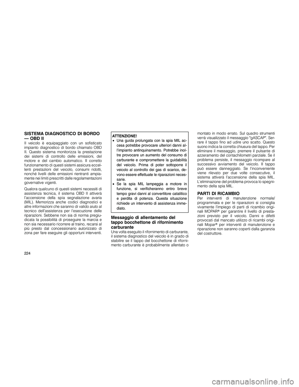 JEEP PATRIOT 2018 Libretto Uso Manutenzione (in Italian) SISTEMA DIAGNOSTICO DI BORDO
— OBD II
Il veicolo è equipaggiato con un sofisticato
impianto diagnostico di bordo chiamato OBD
II. Questo sistema monitorizza la prestazione
dei sistemi di controllo JEEP PATRIOT 2018 Libretto Uso Manutenzione (in Italian) SISTEMA DIAGNOSTICO DI BORDO
— OBD II
Il veicolo è equipaggiato con un sofisticato
impianto diagnostico di bordo chiamato OBD
II. Questo sistema monitorizza la prestazione
dei sistemi di controllo