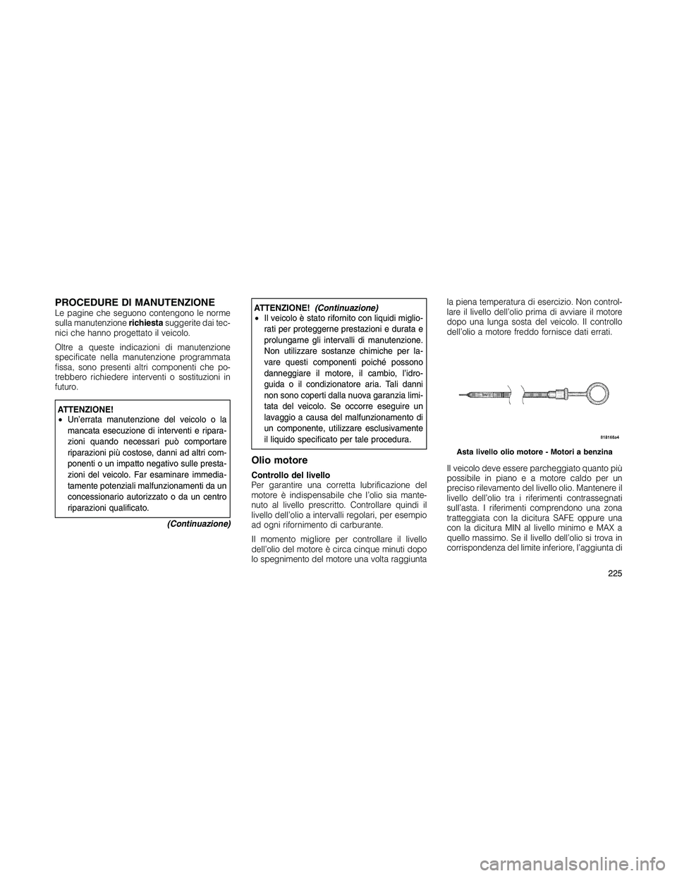 JEEP PATRIOT 2018 Libretto Uso Manutenzione (in Italian) PROCEDURE DI MANUTENZIONELe pagine che seguono contengono le norme
sulla manutenzionerichiestasuggerite dai tec-
nici che hanno progettato il veicolo.
Oltre a queste indicazioni di manutenzione
specif JEEP PATRIOT 2018 Libretto Uso Manutenzione (in Italian) PROCEDURE DI MANUTENZIONELe pagine che seguono contengono le norme
sulla manutenzionerichiestasuggerite dai tec-
nici che hanno progettato il veicolo.
Oltre a queste indicazioni di manutenzione
specif