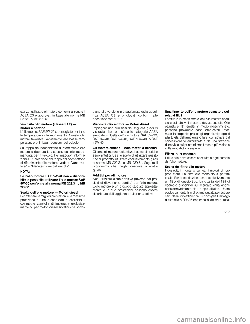 JEEP PATRIOT 2018 Libretto Uso Manutenzione (in Italian) stenza, utilizzare oli motore conformi ai requisiti
ACEA C3 e approvati in base alle norme MB
229.31 o MB 229.51.
Viscosità olio motore (classe SAE) —
motori a benzina
L’olio motore SAE 5W-20 è JEEP PATRIOT 2018 Libretto Uso Manutenzione (in Italian) stenza, utilizzare oli motore conformi ai requisiti
ACEA C3 e approvati in base alle norme MB
229.31 o MB 229.51.
Viscosità olio motore (classe SAE) —
motori a benzina
L’olio motore SAE 5W-20 è