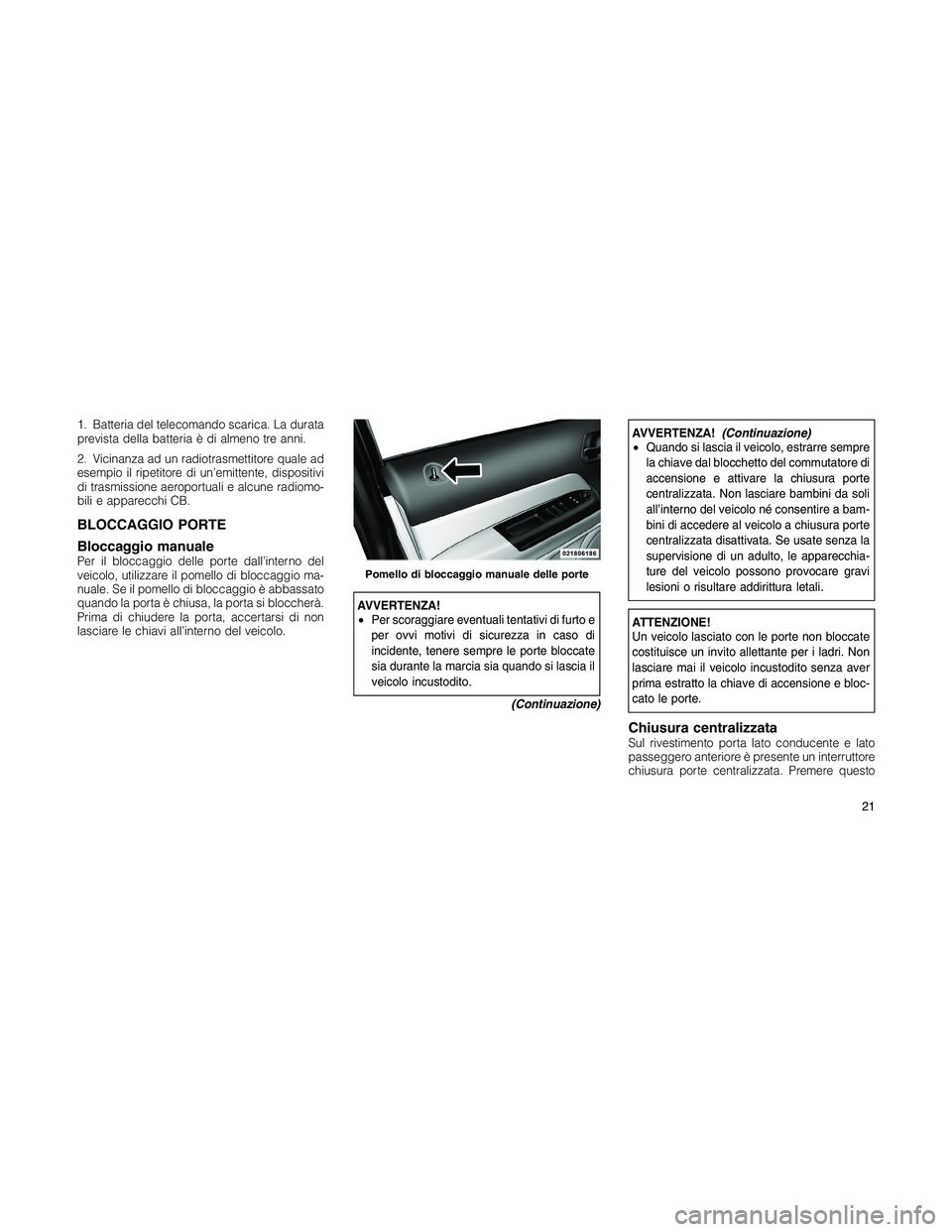 JEEP PATRIOT 2018 Libretto Uso Manutenzione (in Italian) 1. Batteria del telecomando scarica. La durata
prevista della batteria è di almeno tre anni.
2. Vicinanza ad un radiotrasmettitore quale ad
esempio il ripetitore di un’emittente, dispositivi
di tra JEEP PATRIOT 2018 Libretto Uso Manutenzione (in Italian) 1. Batteria del telecomando scarica. La durata
prevista della batteria è di almeno tre anni.
2. Vicinanza ad un radiotrasmettitore quale ad
esempio il ripetitore di un’emittente, dispositivi
di tra