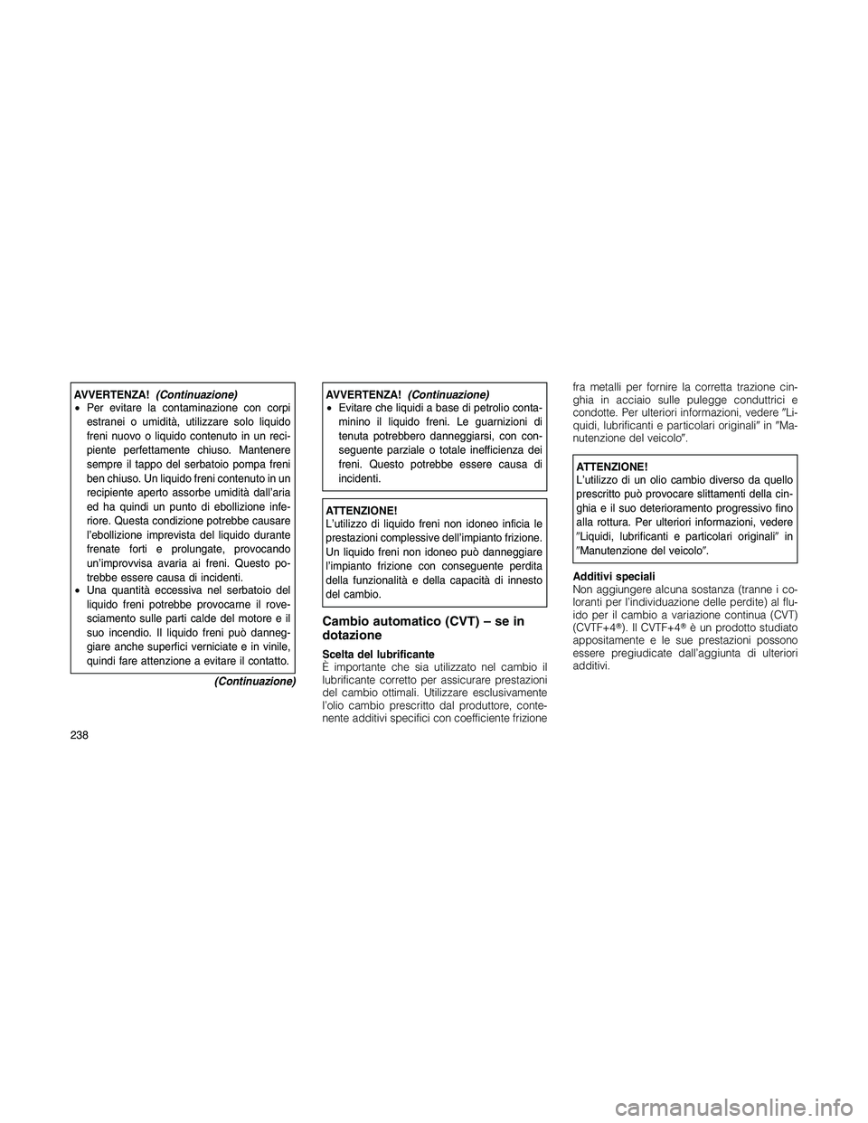 JEEP PATRIOT 2018 Libretto Uso Manutenzione (in Italian) AVVERTENZA!(Continuazione)
•Per evitare la contaminazione con corpi
estranei o umidità, utilizzare solo liquido
freni nuovo o liquido contenuto in un reci-
piente perfettamente chiuso. Mantenere
se JEEP PATRIOT 2018 Libretto Uso Manutenzione (in Italian) AVVERTENZA!(Continuazione)
•Per evitare la contaminazione con corpi
estranei o umidità, utilizzare solo liquido
freni nuovo o liquido contenuto in un reci-
piente perfettamente chiuso. Mantenere
se