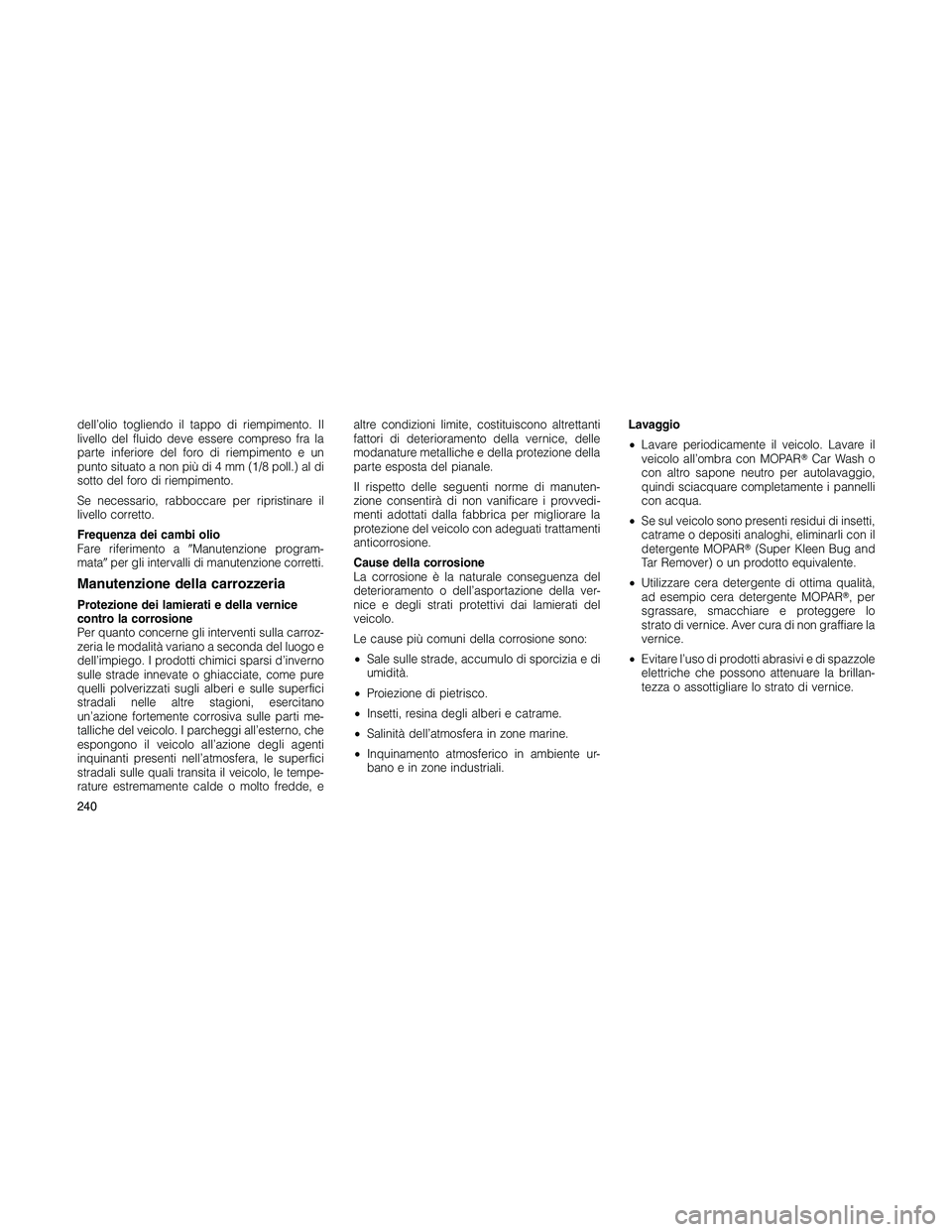 JEEP PATRIOT 2018 Libretto Uso Manutenzione (in Italian) dell’olio togliendo il tappo di riempimento. Il
livello del fluido deve essere compreso fra la
parte inferiore del foro di riempimento e un
punto situato a non più di 4 mm (1/8 poll.) al di
sotto d JEEP PATRIOT 2018 Libretto Uso Manutenzione (in Italian) dell’olio togliendo il tappo di riempimento. Il
livello del fluido deve essere compreso fra la
parte inferiore del foro di riempimento e un
punto situato a non più di 4 mm (1/8 poll.) al di
sotto d