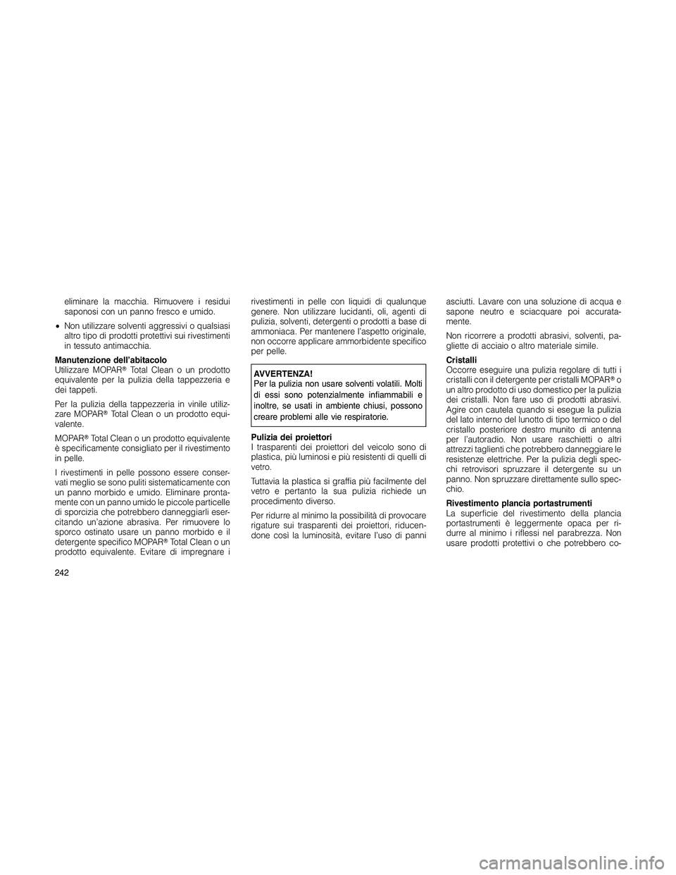JEEP PATRIOT 2018 Libretto Uso Manutenzione (in Italian) eliminare la macchia. Rimuovere i residui
saponosi con un panno fresco e umido.
•Non utilizzare solventi aggressivi o qualsiasi
altro tipo di prodotti protettivi sui rivestimenti
in tessuto antimacc JEEP PATRIOT 2018 Libretto Uso Manutenzione (in Italian) eliminare la macchia. Rimuovere i residui
saponosi con un panno fresco e umido.
•Non utilizzare solventi aggressivi o qualsiasi
altro tipo di prodotti protettivi sui rivestimenti
in tessuto antimacc