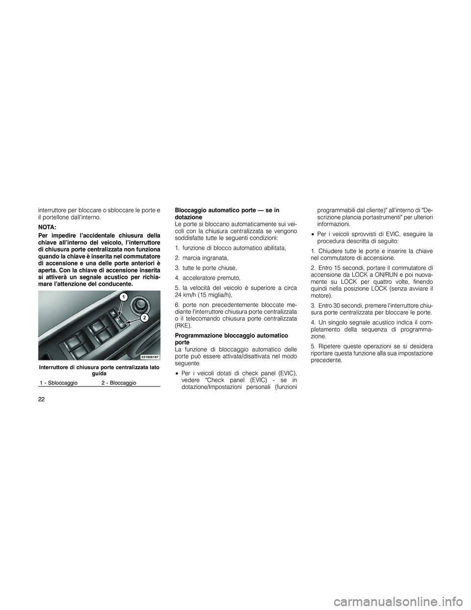 JEEP PATRIOT 2018 Libretto Uso Manutenzione (in Italian) interruttore per bloccare o sbloccare le porte e
il portellone dall’interno.
NOTA:
Per impedire l’accidentale chiusura della
chiave all’interno del veicolo, l’interruttore
di chiusura porte ce JEEP PATRIOT 2018 Libretto Uso Manutenzione (in Italian) interruttore per bloccare o sbloccare le porte e
il portellone dall’interno.
NOTA:
Per impedire l’accidentale chiusura della
chiave all’interno del veicolo, l’interruttore
di chiusura porte ce