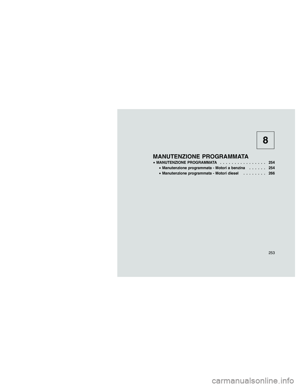 JEEP PATRIOT 2018  Libretto Uso Manutenzione (in Italian) 8
MANUTENZIONE PROGRAMMATA
•MANUTENZIONE PROGRAMMATA................ 254
•Manutenzione programmata - Motori a benzina...... 254
•Manutenzione programmata - Motori diesel........ 266
253 