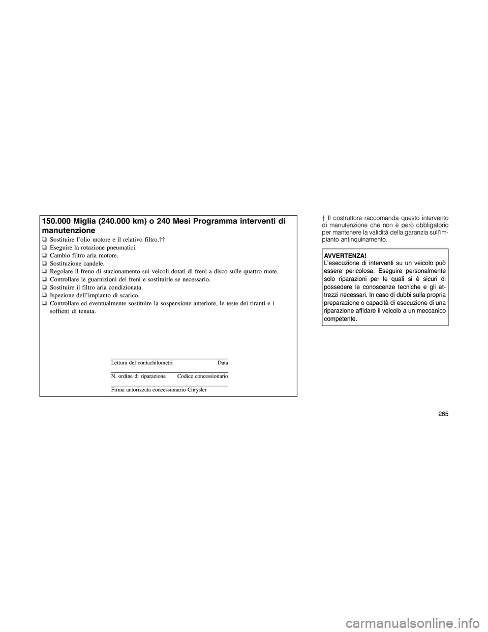 JEEP PATRIOT 2018 Libretto Uso Manutenzione (in Italian) † Il costruttore raccomanda questo intervento
di manutenzione che non è però obbligatorio
per mantenere la validità della garanzia sull’im-
pianto antinquinamento.
AVVERTENZA!
L’esecuzione di JEEP PATRIOT 2018 Libretto Uso Manutenzione (in Italian) † Il costruttore raccomanda questo intervento
di manutenzione che non è però obbligatorio
per mantenere la validità della garanzia sull’im-
pianto antinquinamento.
AVVERTENZA!
L’esecuzione di