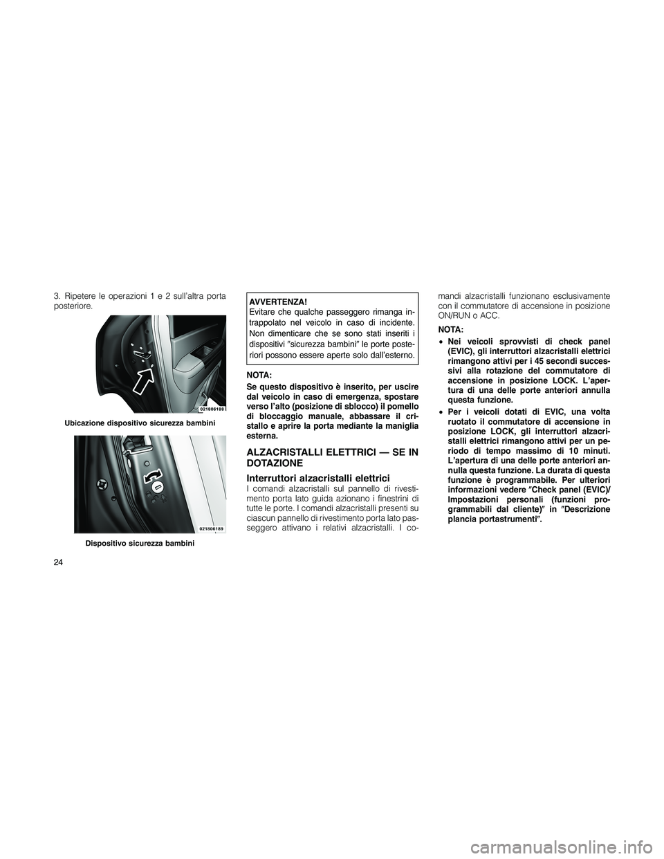 JEEP PATRIOT 2018 Libretto Uso Manutenzione (in Italian) 3. Ripetere le operazioni1e2sull’altra porta
posteriore.AVVERTENZA!
Evitare che qualche passeggero rimanga in-
trappolato nel veicolo in caso di incidente.
Non dimenticare che se sono stati inseriti JEEP PATRIOT 2018 Libretto Uso Manutenzione (in Italian) 3. Ripetere le operazioni1e2sull’altra porta
posteriore.AVVERTENZA!
Evitare che qualche passeggero rimanga in-
trappolato nel veicolo in caso di incidente.
Non dimenticare che se sono stati inseriti