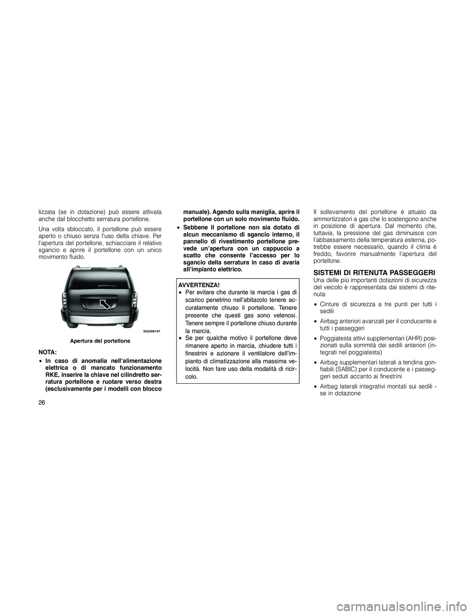 JEEP PATRIOT 2018 Libretto Uso Manutenzione (in Italian) lizzata (se in dotazione) può essere attivata
anche dal blocchetto serratura portellone.
Una volta sbloccato, il portellone può essere
aperto o chiuso senza l’uso della chiave. Per
l’apertura de JEEP PATRIOT 2018 Libretto Uso Manutenzione (in Italian) lizzata (se in dotazione) può essere attivata
anche dal blocchetto serratura portellone.
Una volta sbloccato, il portellone può essere
aperto o chiuso senza l’uso della chiave. Per
l’apertura de
