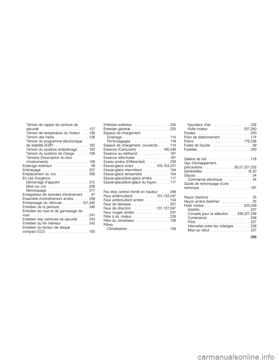 JEEP PATRIOT 2018 Libretto Uso Manutenzione (in Italian) Témoin de rappel de ceinture de
sécurité.................127
Témoin de température du moteur . . 128
Témoin des freins............128
Témoin du programme électronique
de stabilité (ESP)...... JEEP PATRIOT 2018 Libretto Uso Manutenzione (in Italian) Témoin de rappel de ceinture de
sécurité.................127
Témoin de température du moteur . . 128
Témoin des freins............128
Témoin du programme électronique
de stabilité (ESP)......