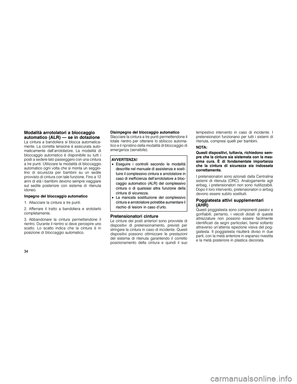 JEEP PATRIOT 2018 Libretto Uso Manutenzione (in Italian) Modalità arrotolatori a bloccaggio
automatico (ALR) — se in dotazione
La cintura a bandoliera si blocca automatica-
mente. La corretta tensione è assicurata auto-
maticamente dall’arrotolatore. JEEP PATRIOT 2018 Libretto Uso Manutenzione (in Italian) Modalità arrotolatori a bloccaggio
automatico (ALR) — se in dotazione
La cintura a bandoliera si blocca automatica-
mente. La corretta tensione è assicurata auto-
maticamente dall’arrotolatore.