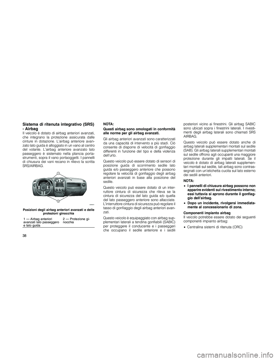 JEEP PATRIOT 2018 Libretto Uso Manutenzione (in Italian) Sistema di ritenuta integrativo (SRS)
- Airbag
Il veicolo è dotato di airbag anteriori avanzati,
che integrano la protezione assicurata dalle
cinture in dotazione. L’airbag anteriore avan-
zato lat JEEP PATRIOT 2018 Libretto Uso Manutenzione (in Italian) Sistema di ritenuta integrativo (SRS)
- Airbag
Il veicolo è dotato di airbag anteriori avanzati,
che integrano la protezione assicurata dalle
cinture in dotazione. L’airbag anteriore avan-
zato lat