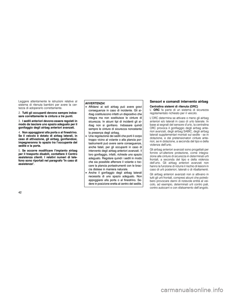JEEP PATRIOT 2018 Libretto Uso Manutenzione (in Italian) Leggere attentamente le istruzioni relative al
sistema di ritenuta bambini per avere la cer-
tezza di adoperarlo correttamente.
2.Tutti gli occupanti devono sempre indos-
sare correttamente la cintura JEEP PATRIOT 2018 Libretto Uso Manutenzione (in Italian) Leggere attentamente le istruzioni relative al
sistema di ritenuta bambini per avere la cer-
tezza di adoperarlo correttamente.
2.Tutti gli occupanti devono sempre indos-
sare correttamente la cintura