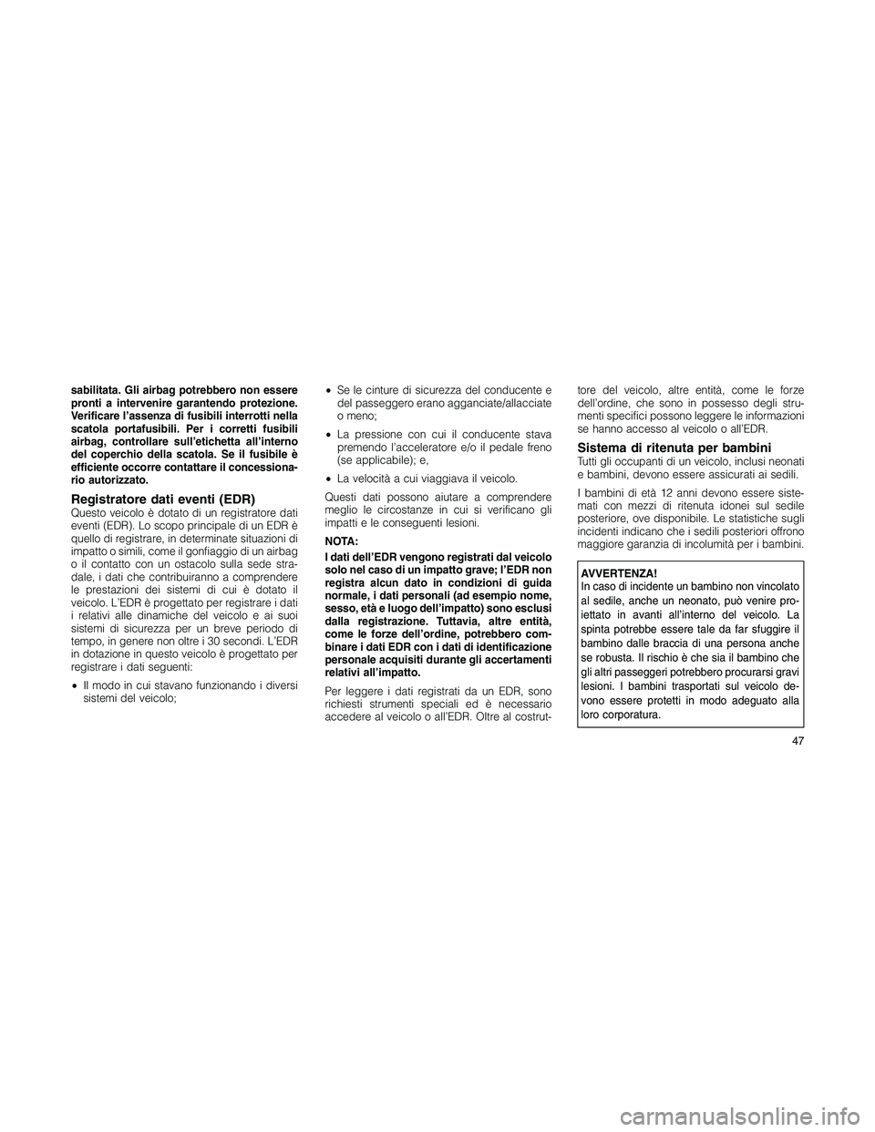JEEP PATRIOT 2018 Libretto Uso Manutenzione (in Italian) sabilitata. Gli airbag potrebbero non essere
pronti a intervenire garantendo protezione.
Verificare l’assenza di fusibili interrotti nella
scatola portafusibili. Per i corretti fusibili
airbag, cont JEEP PATRIOT 2018 Libretto Uso Manutenzione (in Italian) sabilitata. Gli airbag potrebbero non essere
pronti a intervenire garantendo protezione.
Verificare l’assenza di fusibili interrotti nella
scatola portafusibili. Per i corretti fusibili
airbag, cont