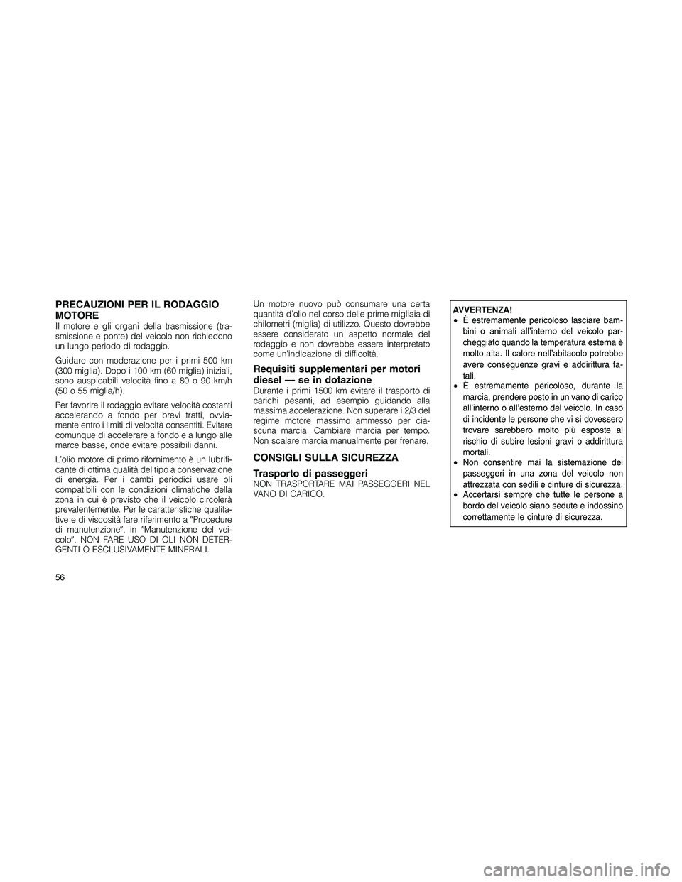 JEEP PATRIOT 2018 Libretto Uso Manutenzione (in Italian) PRECAUZIONI PER IL RODAGGIO
MOTORE
Il motore e gli organi della trasmissione (tra-
smissione e ponte) del veicolo non richiedono
un lungo periodo di rodaggio.
Guidare con moderazione per i primi 500 k JEEP PATRIOT 2018 Libretto Uso Manutenzione (in Italian) PRECAUZIONI PER IL RODAGGIO
MOTORE
Il motore e gli organi della trasmissione (tra-
smissione e ponte) del veicolo non richiedono
un lungo periodo di rodaggio.
Guidare con moderazione per i primi 500 k