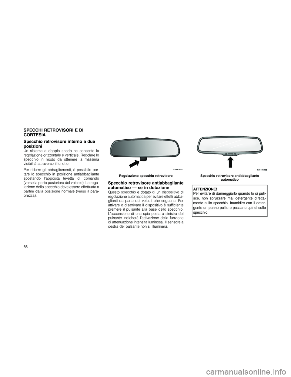 JEEP PATRIOT 2018 Libretto Uso Manutenzione (in Italian) SPECCHI RETROVISORI E DI
CORTESIA
Specchio retrovisore interno a due
posizioni
Un sistema a doppio snodo ne consente la
regolazione orizzontale e verticale. Regolare lo
specchio in modo da ottenere la JEEP PATRIOT 2018 Libretto Uso Manutenzione (in Italian) SPECCHI RETROVISORI E DI
CORTESIA
Specchio retrovisore interno a due
posizioni
Un sistema a doppio snodo ne consente la
regolazione orizzontale e verticale. Regolare lo
specchio in modo da ottenere la