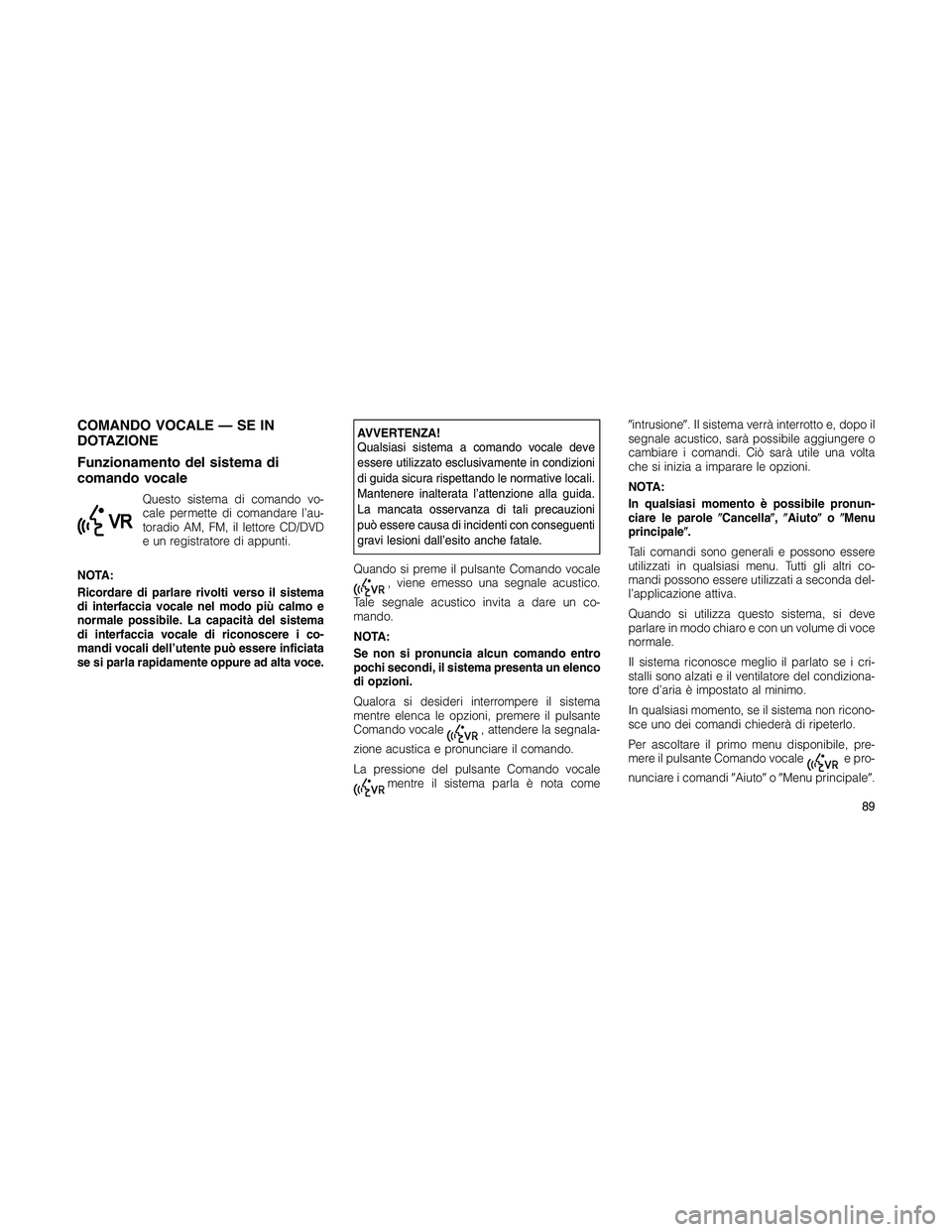 JEEP PATRIOT 2018 Libretto Uso Manutenzione (in Italian) COMANDO VOCALE — SE IN
DOTAZIONE
Funzionamento del sistema di
comando vocale
Questo sistema di comando vo-
cale permette di comandare l’au-
toradio AM, FM, il lettore CD/DVD
e un registratore di a JEEP PATRIOT 2018 Libretto Uso Manutenzione (in Italian) COMANDO VOCALE — SE IN
DOTAZIONE
Funzionamento del sistema di
comando vocale
Questo sistema di comando vo-
cale permette di comandare l’au-
toradio AM, FM, il lettore CD/DVD
e un registratore di a