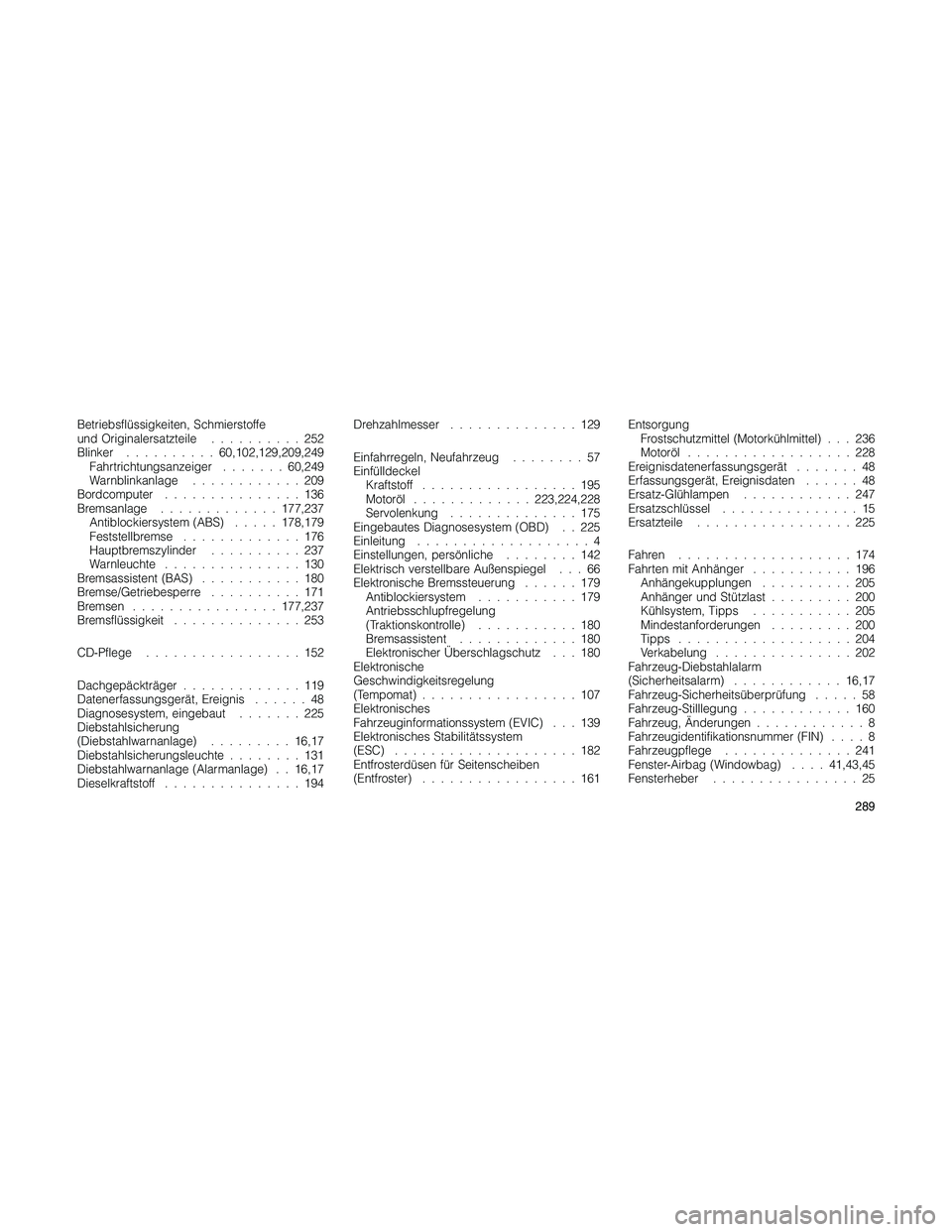 JEEP PATRIOT 2018 Betriebsanleitung (in German) Betriebsflüssigkeiten, Schmierstoffe
und Originalersatzteile..........252
Blinker..........60,102,129,209,249
Fahrtrichtungsanzeiger.......60,249
Warnblinkanlage............209
Bordcomputer.......... JEEP PATRIOT 2018 Betriebsanleitung (in German) Betriebsflüssigkeiten, Schmierstoffe
und Originalersatzteile..........252
Blinker..........60,102,129,209,249
Fahrtrichtungsanzeiger.......60,249
Warnblinkanlage............209
Bordcomputer..........