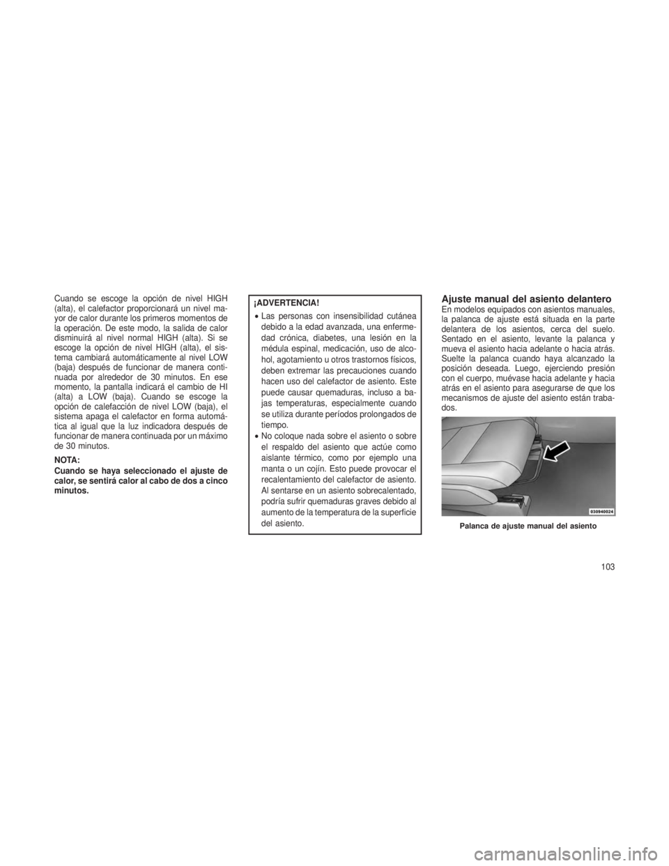 JEEP PATRIOT 2018 Manual de Empleo y Cuidado (in Spanish) Cuando se escoge la opción de nivel HIGH
(alta), el calefactor proporcionará un nivel ma-
yor de calor durante los primeros momentos de
la operación. De este modo, la salida de calor
disminuirá al JEEP PATRIOT 2018 Manual de Empleo y Cuidado (in Spanish) Cuando se escoge la opción de nivel HIGH
(alta), el calefactor proporcionará un nivel ma-
yor de calor durante los primeros momentos de
la operación. De este modo, la salida de calor
disminuirá al