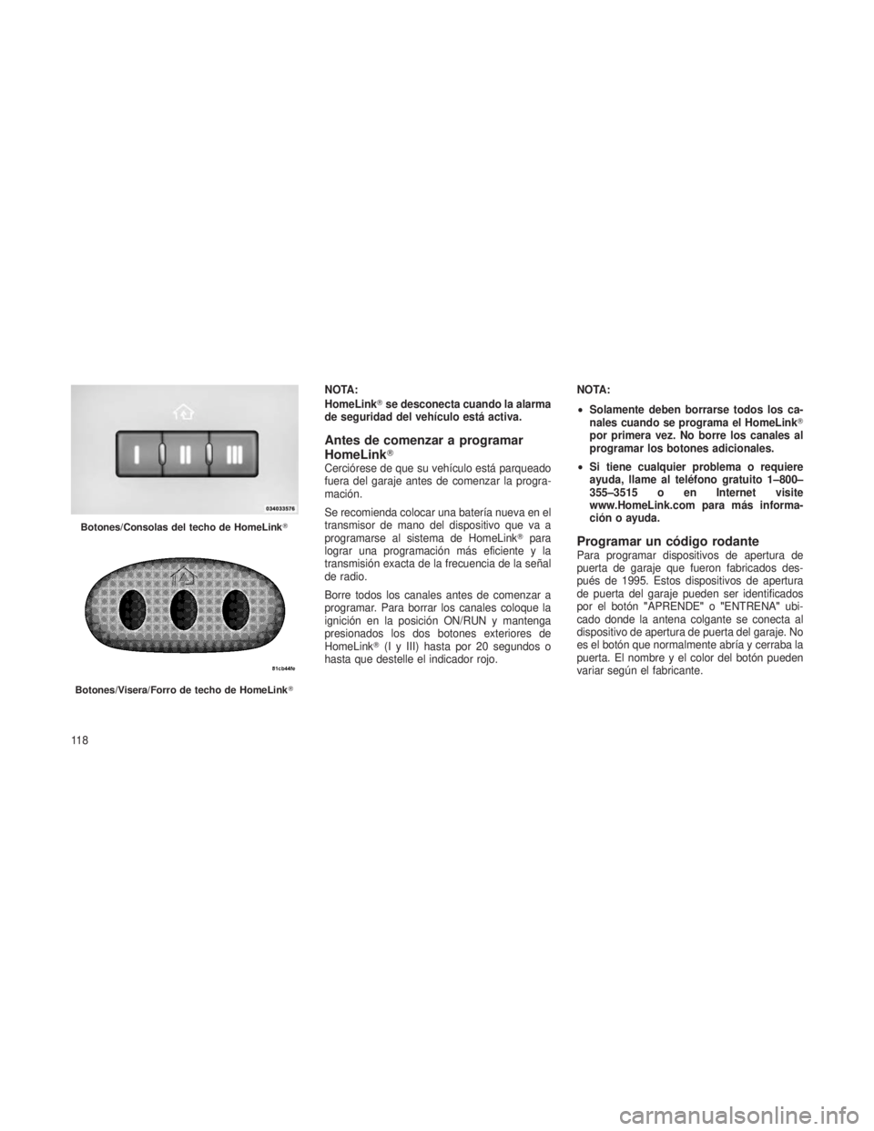 JEEP PATRIOT 2018 Manual de Empleo y Cuidado (in Spanish) Botones/Visera/Forro de techo de HomeLink
NOTA:
HomeLinkse desconecta cuando la alarma
de seguridad del vehículo está activa.
Antes de comenzar a programar
HomeLink
Cerciórese de que su vehícul JEEP PATRIOT 2018 Manual de Empleo y Cuidado (in Spanish) Botones/Visera/Forro de techo de HomeLink
NOTA:
HomeLinkse desconecta cuando la alarma
de seguridad del vehículo está activa.
Antes de comenzar a programar
HomeLink
Cerciórese de que su vehícul