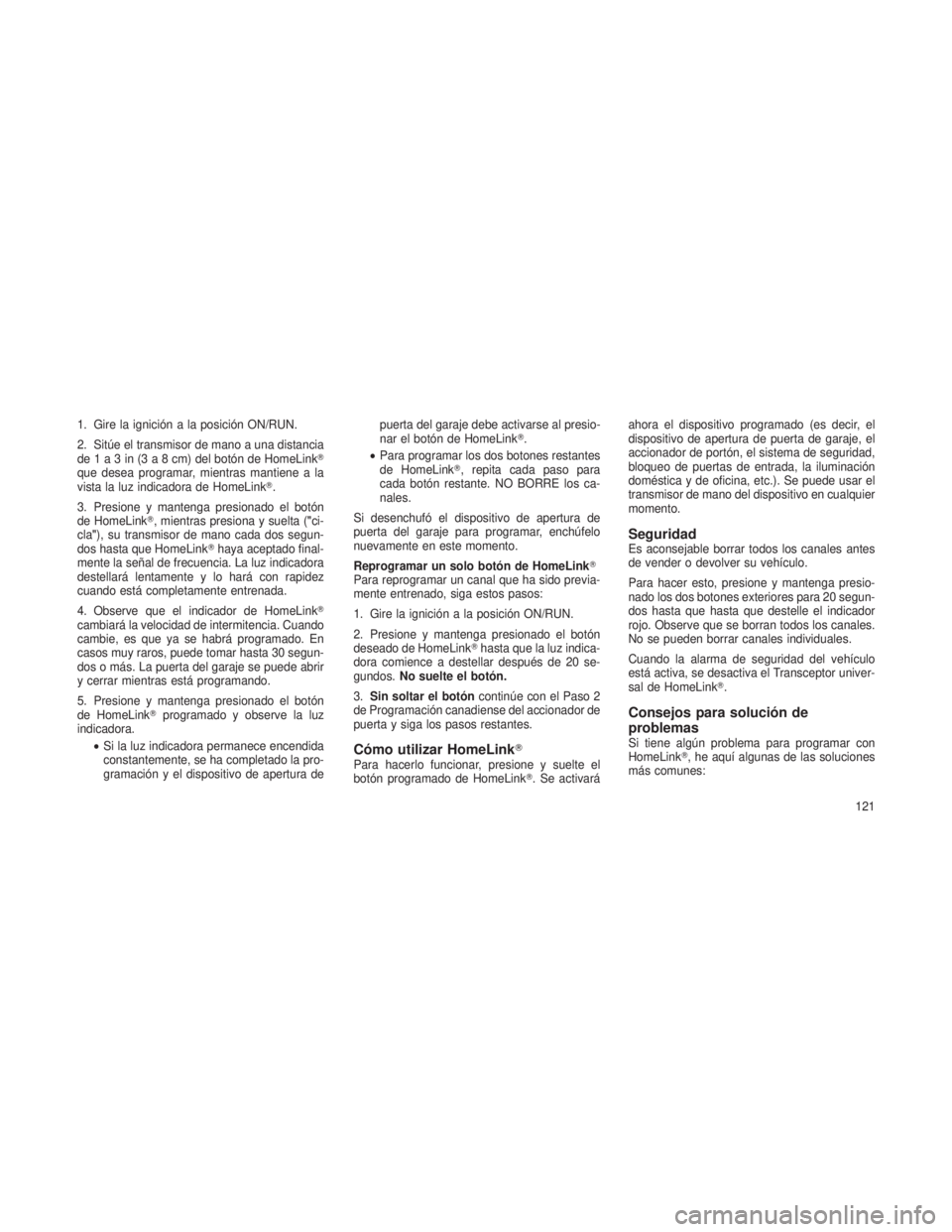 JEEP PATRIOT 2018 Manual de Empleo y Cuidado (in Spanish) 1. Gire la ignición a la posición ON/RUN.
2. Sitúe el transmisor de mano a una distancia
de1a3in(3a8cm)delbotón de HomeLink
que desea programar, mientras mantiene a la
vista la luz indicadora de JEEP PATRIOT 2018 Manual de Empleo y Cuidado (in Spanish) 1. Gire la ignición a la posición ON/RUN.
2. Sitúe el transmisor de mano a una distancia
de1a3in(3a8cm)delbotón de HomeLink
que desea programar, mientras mantiene a la
vista la luz indicadora de