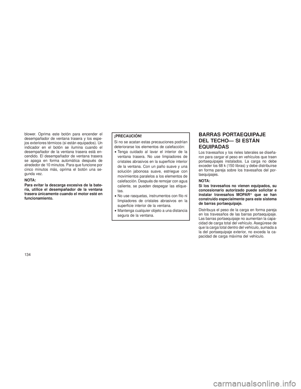 JEEP PATRIOT 2018 Manual de Empleo y Cuidado (in Spanish) blower. Oprima este botón para encender el
desempañador de ventana trasera y los espe-
jos exteriores térmicos (si están equipados). Un
indicador en el botón se ilumina cuando el
desempañador de JEEP PATRIOT 2018 Manual de Empleo y Cuidado (in Spanish) blower. Oprima este botón para encender el
desempañador de ventana trasera y los espe-
jos exteriores térmicos (si están equipados). Un
indicador en el botón se ilumina cuando el
desempañador de