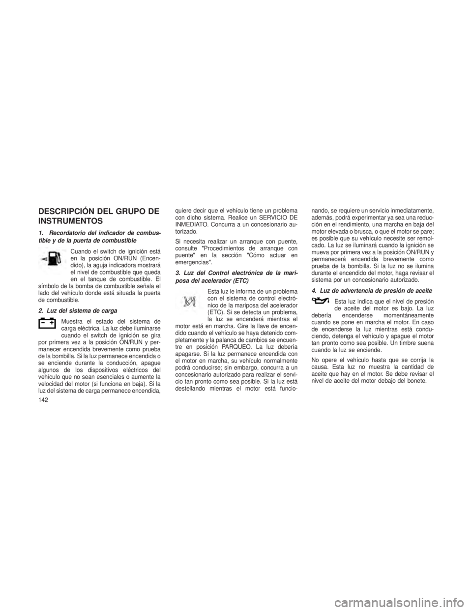 JEEP PATRIOT 2018 Manual de Empleo y Cuidado (in Spanish) DESCRIPCIÓN DEL GRUPO DE
INSTRUMENTOS
1. Recordatorio del indicador de combus-
tible y de la puerta de combustibleCuando el switch de ignición está
en la posición ON/RUN (Encen-
dido), la aguja in JEEP PATRIOT 2018 Manual de Empleo y Cuidado (in Spanish) DESCRIPCIÓN DEL GRUPO DE
INSTRUMENTOS
1. Recordatorio del indicador de combus-
tible y de la puerta de combustibleCuando el switch de ignición está
en la posición ON/RUN (Encen-
dido), la aguja in