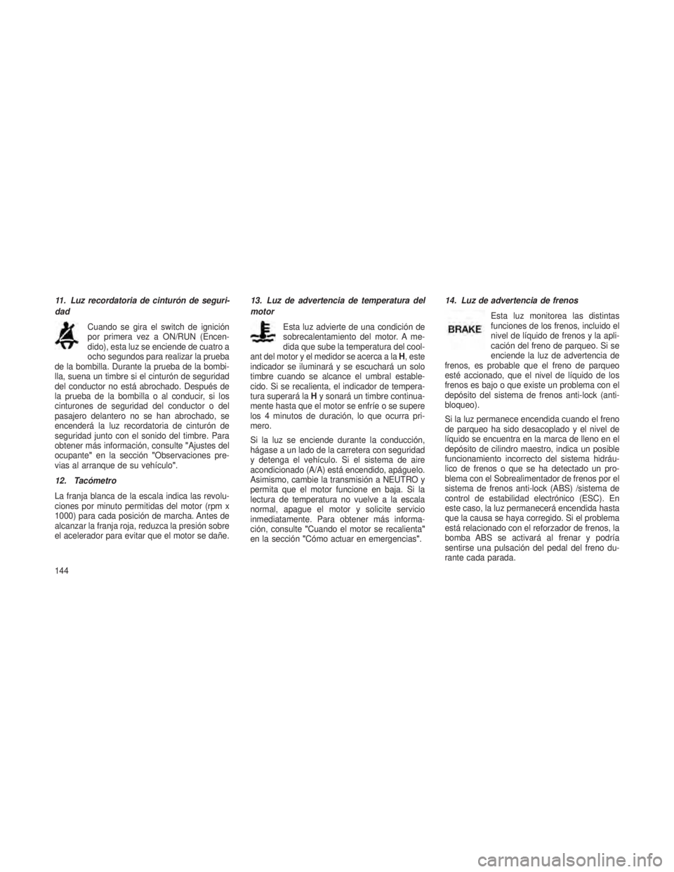 JEEP PATRIOT 2018 Manual de Empleo y Cuidado (in Spanish) 11. Luz recordatoria de cinturón de seguri-
dadCuando se gira el switch de ignición
por primera vez a ON/RUN (Encen-
dido), esta luz se enciende de cuatro a
ocho segundos para realizar la prueba
de JEEP PATRIOT 2018 Manual de Empleo y Cuidado (in Spanish) 11. Luz recordatoria de cinturón de seguri-
dadCuando se gira el switch de ignición
por primera vez a ON/RUN (Encen-
dido), esta luz se enciende de cuatro a
ocho segundos para realizar la prueba
de