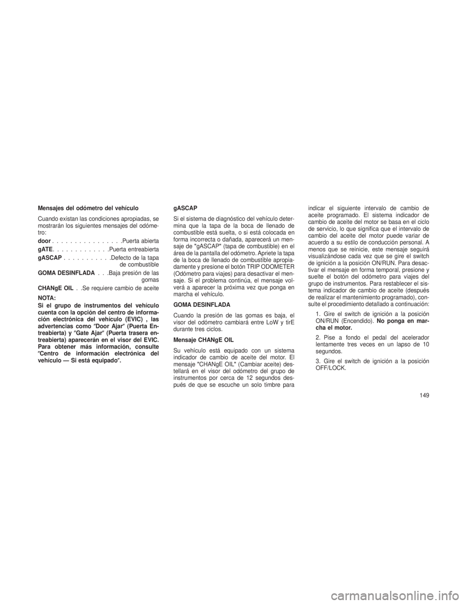 JEEP PATRIOT 2018 Manual de Empleo y Cuidado (in Spanish) Mensajes del odómetro del vehículo
Cuando existan las condiciones apropiadas, se
mostrarán los siguientes mensajes del odóme-
tro:
door................Puerta abierta
gATE .............Puerta entre JEEP PATRIOT 2018 Manual de Empleo y Cuidado (in Spanish) Mensajes del odómetro del vehículo
Cuando existan las condiciones apropiadas, se
mostrarán los siguientes mensajes del odóme-
tro:
door................Puerta abierta
gATE .............Puerta entre