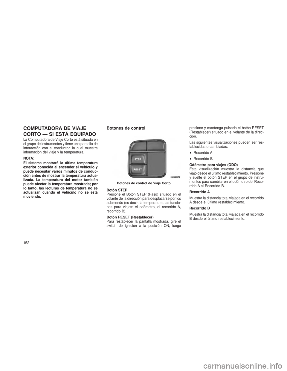 JEEP PATRIOT 2018 Manual de Empleo y Cuidado (in Spanish) COMPUTADORA DE VIAJE
CORTO — SI ESTÁ EQUIPADO
La Computadora de Viaje Corto está situada en
el grupo de instrumentos y tiene una pantalla de
interacción con el conductor, la cual muestra
informac JEEP PATRIOT 2018 Manual de Empleo y Cuidado (in Spanish) COMPUTADORA DE VIAJE
CORTO — SI ESTÁ EQUIPADO
La Computadora de Viaje Corto está situada en
el grupo de instrumentos y tiene una pantalla de
interacción con el conductor, la cual muestra
informac