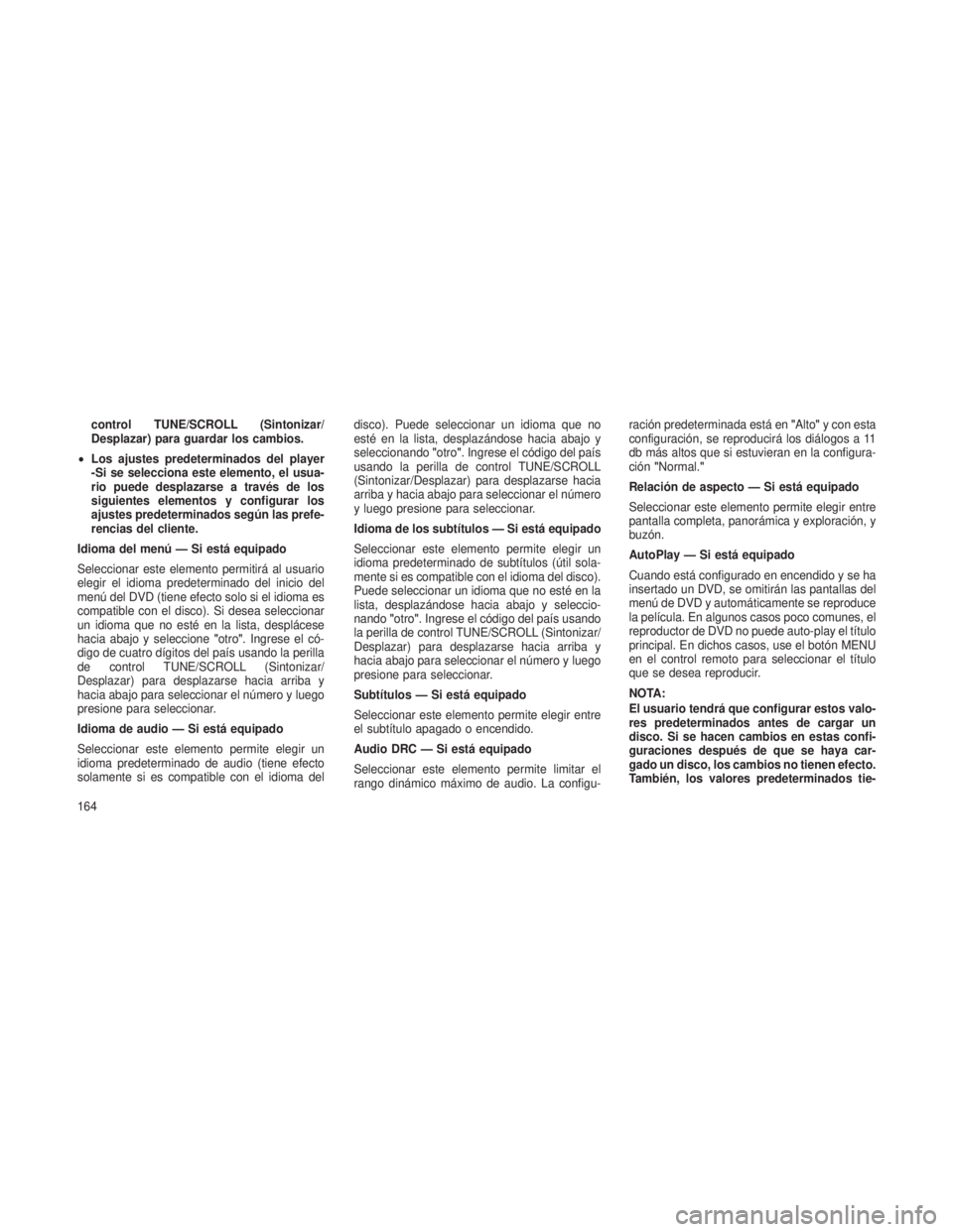 JEEP PATRIOT 2018 Manual de Empleo y Cuidado (in Spanish) control TUNE/SCROLL (Sintonizar/
Desplazar) para guardar los cambios.
• Los ajustes predeterminados del player
-Si se selecciona este elemento, el usua-
rio puede desplazarse a través de los
siguie JEEP PATRIOT 2018 Manual de Empleo y Cuidado (in Spanish) control TUNE/SCROLL (Sintonizar/
Desplazar) para guardar los cambios.
• Los ajustes predeterminados del player
-Si se selecciona este elemento, el usua-
rio puede desplazarse a través de los
siguie