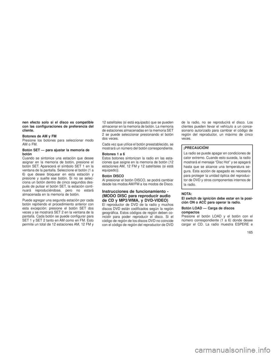 JEEP PATRIOT 2018 Manual de Empleo y Cuidado (in Spanish) nen efecto solo si el disco es compatible
con las configuraciones de preferencia del
cliente.
Botones de AM y FM
Presione los botones para seleccionar modo
AM o FM.
Botón SET — para ajustar la memo JEEP PATRIOT 2018 Manual de Empleo y Cuidado (in Spanish) nen efecto solo si el disco es compatible
con las configuraciones de preferencia del
cliente.
Botones de AM y FM
Presione los botones para seleccionar modo
AM o FM.
Botón SET — para ajustar la memo