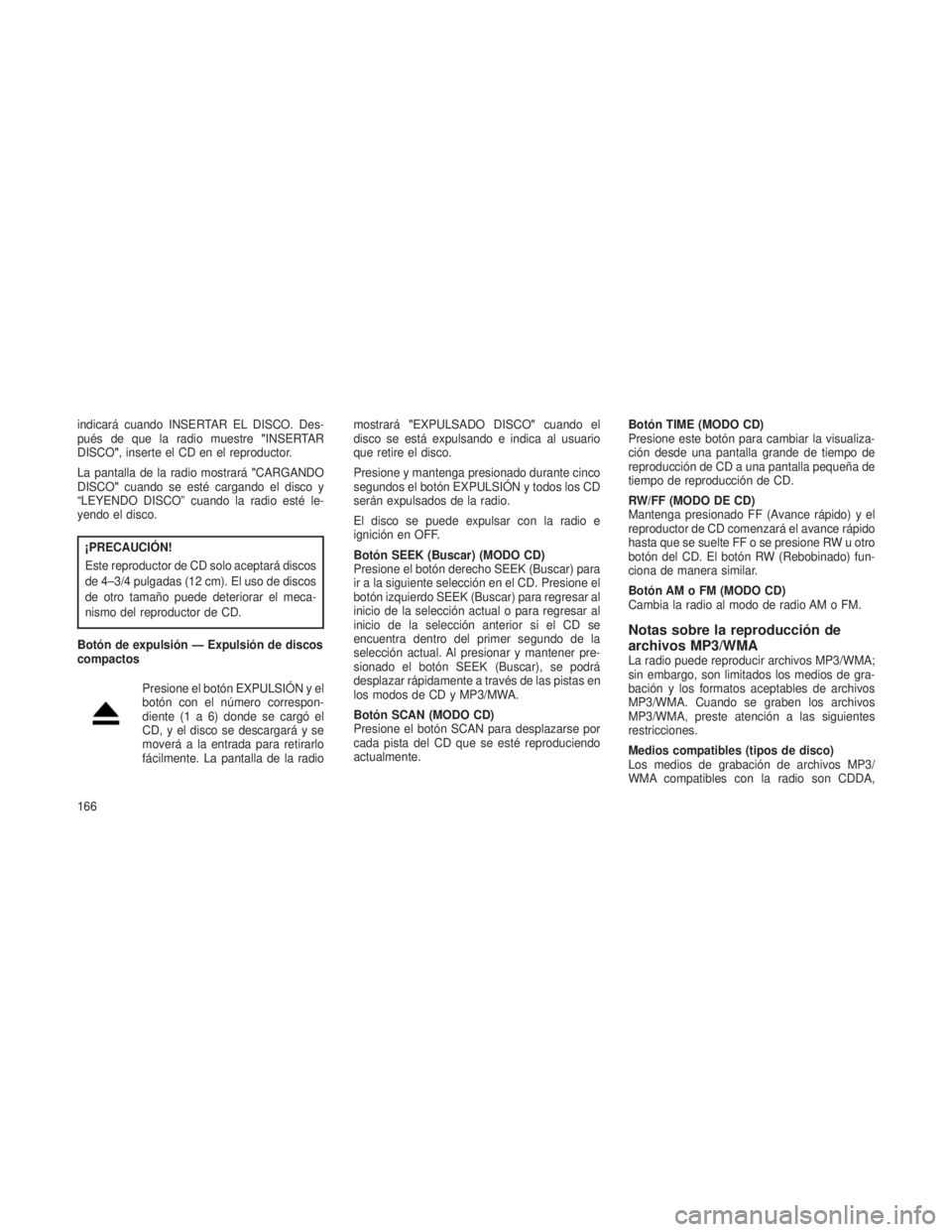 JEEP PATRIOT 2018 Manual de Empleo y Cuidado (in Spanish) indicará cuando INSERTAR EL DISCO. Des-
pués de que la radio muestre"INSERTAR
DISCO", inserte el CD en el reproductor.
La pantalla de la radio mostrará "CARGANDO
DISCO" cuando se es JEEP PATRIOT 2018 Manual de Empleo y Cuidado (in Spanish) indicará cuando INSERTAR EL DISCO. Des-
pués de que la radio muestre"INSERTAR
DISCO", inserte el CD en el reproductor.
La pantalla de la radio mostrará "CARGANDO
DISCO" cuando se es