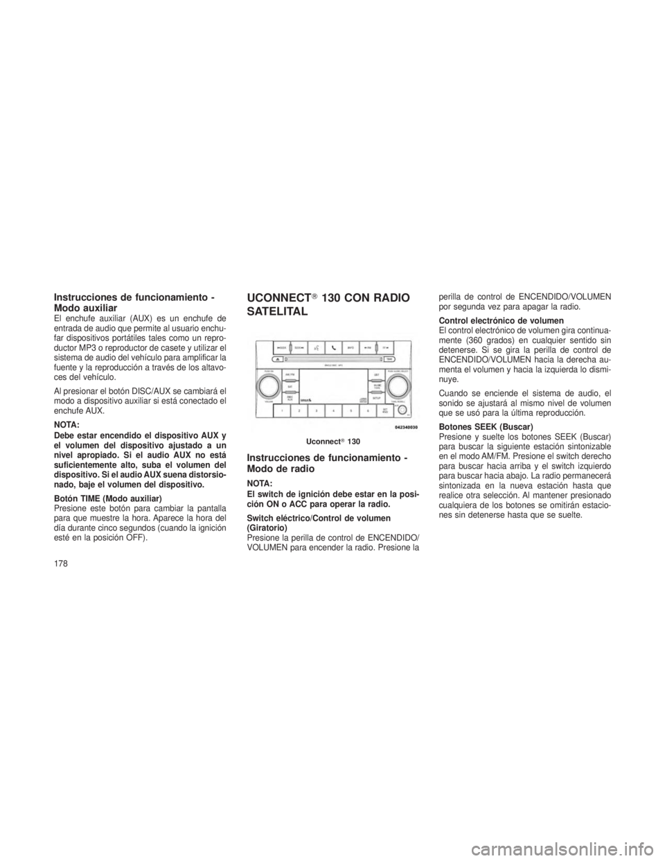JEEP PATRIOT 2018 Manual de Empleo y Cuidado (in Spanish) Instrucciones de funcionamiento -
Modo auxiliar
El enchufe auxiliar (AUX) es un enchufe de
entrada de audio que permite al usuario enchu-
far dispositivos portátiles tales como un repro-
ductor MP3 o JEEP PATRIOT 2018 Manual de Empleo y Cuidado (in Spanish) Instrucciones de funcionamiento -
Modo auxiliar
El enchufe auxiliar (AUX) es un enchufe de
entrada de audio que permite al usuario enchu-
far dispositivos portátiles tales como un repro-
ductor MP3 o